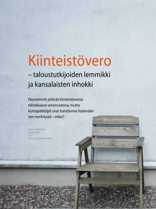 54 TALOUS & YHTEISKUNTA 3l
2012
Teemu Lyytikäinen
Erikoistutkija
VATT
teemu.lyytikainen@vatt.fi
Kiinteistövero
– taloustutkijoiden lemmikki
ja kansalaisten inhokki
Ekonomistit pitävät kiinteistöveroa
tehokkaana veromuotona,mutta
kuntapäättäjät ovat haluttomia lisäämään
sen merkitystä – miksi?
 