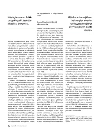 62 TALOUS & YHTEISKUNTA 3l
2012
mitatut sosioekonomiset erot kasvoi-
vat 1990-luvun laman jälkeen, mutta tä-
män jälkeen eriytymiskehitys näyttäisi
pääsääntöisesti asettuneen. Tulonjako-
tilastoja tarkasteltaessa on nähtävissä,
kuinka erojen kasvu tapahtui pääosin
ylimpien tulokymmenysten irtiotolla.
Varakkaimman prosentin käytettävis-
sä olevat tulot kasvoivat 1990-luvulla
122 prosenttia, kun alin tulokymmenys
kasvatti käytettävissä olevia tulojaan
ainoastaan yhdellä prosentilla saman
vuosikymmenen aikana (Moisio 2009).
Taloudellisen rakennemuutoksen mu-
kanaan tuoma sosio-ekonomisten ero-
jen kasvu tapahtui siis nopeasti, tuot-
taen irtiottoja erityisesti tulojakauman
ylimpiin osiin.
Toisaalta samanaikaisesti pienitulois-
ten osuus näyttää myös kasvaneen riip-
pumatta köyhyysmittarista.Suhteellinen
köyhyys näyttää kaksinkertaistuneen
viimeisten 15 vuoden aikana muutok-
sen ollessa Euroopan nopeimpia. Use-
at muut mittarit osoittavat köyhyyden
pikemminkin vähentyneen viimeisen
vuosikymmenen aikana. Esimerkiksi Ri-
takallio ym. (2010) ovat osoittaneet köy-
hyyden trendinomaisesti vähentyneen
kansakunnan tasolla vuosien 1995–2010
välillä. Selitystä näille vastakkaisille ha-
vainnoille on haettu nimenomaisesti
kansakunnan tasoisesta tulkinnasta,jon-
ka mukaan tuloerojen kasvu ja köyhyy-
den lisääntyminen liittyvät tuloerojen
kasvuun erityisesti jakauman ylimmissä
kymmenyksissä.Kaupunkiseutujen sisäi-
nen tarkastelu luo kehityksestä kuiten-
kin eriytyneemmän ja sävykkäämmän
kuvan.
Kaupunkiseutujen sisäisestä
rakentumisesta
Olemme tutkimuksissamme seuranneet
Helsingin seudun sosiaalisen ja alueelli-
sen rakenteen kehittymistä jo lähes kah-
den vuosikymmenen ajan (Vaattovaa-
ra 1998; Kortteinen ja Vaattovaara 1999,
2000; Vaattovaara ym. 2012). Kaupunki-
seutujen väliset vertailut ovat monella
tapaa vaikeita, mutta siltä osin kuin niis-
sä on edes osin onnistuttu, näyttäisi sil-
tä, että 1990-luvun alkuun asti Helsingin
seudulla elettiin kansainvälisesti poikke-
uksellista ajanjaksoa. Tulokseksi on syn-
tynyt rakenteeltaan varsin erikoislaatui-
nen kaupunki ainakin kahdella tavalla:
(1) asuinalueet ovat sosioekonomiselta
kannalta moniaineksisia ja keskenänsä
tässä suhteessa varsin samanlaisia sa-
malla kun (2) huono-osaisuus ei ole alu-
eellisesti keskittynyttä vaan päinvastoin
mosaiikkimaisesti hajautunutta (Vaatto-
vaara 1998).
Viime vuosikymmenten ajan olemme
kuitenkin eläneet historiallistakin mur-
rosta -ajanjaksoa, jonka kuluessa väes-
tön sisäiset sosioekonomiset ja etniset
erot ovat kasvaneet paitsi nopeasti, sa-
malla myös aiemmasta poikkeavalla ta-
valla. Laman aikana syntyi muutamas-
sa vuodessa alueellinen rakenne, missä
työttömyyden alueellinen vaihtelu kas-
voi 1980-luvun lopun 0–6 prosentis-
ta vuoden 1994 lopun 6–31 prosenttiin.
Käytännössä siis täystyöllisyydestä siir-
ryttiin tilanteeseen, jossa työttömyys
kosketti enimmillään lähes kolmannesta
alueen työvoimasta.
Vuonna 1994 käynnistynyt taloudel-
linen nousu lähti nostamaan näitä kes-
kimääräistä heikompia alueita myö-
hemmin kuin muita, ja nousu oli näillä
alueilla mitaltaan maltillisempaa (Vaat-
tovaara ja Kortteinen 2003). Tuloksek-
si syntyi uudenlainen alueellinen raken-
ne, jossa osa Helsingin sisäisistä alueista
erottui muita heikompina (Kortteinen ja
Vaattovaara 1999).
Voimakaskaan taloudellinen nousu ei
ole sittemmin poistanut tätä 1990 -lu-
vun kuluessa syntynyttä alueellista ra-
kennetta, vaan sen on jäänyt uudeksi,
pysyväksi piirteeksi, erityisesti Helsin-
gin sisäiseksi rakenteelliseksi ominai-
suudeksi. Kiinnostavalla tavalla muu-
tos välittyi myös asuntojen alueelliseen
hintatasoon. Kun aikaisemmin etäisyys
Helsingin keskustasta toimi voimak-
kaana asuntojen hintojen indikaattori-
na, rakenteellisten muutosten jälkeen
osa Helsingin asuntokannasta menetti
suhteellista asemaansa. Helsingin seu-
dun asuntokannan edullisimmat raken-
nukset eivät enää löytyneet ainoastaan
etäältä,vaan osin – aiemmasta poiketen
– Helsingistä (Lönnqvist ja Vaattovaara
2004).
Jos pääkaupunkiseudun kehitystä tar-
kastellaan nyt kolmen vuosikymmenen
(1980–2010) ylitse, ilmenee kaksi sel-
vää muutosta (kuvio 1) . Työllisyysasteet
ovat laskeneet kaikissa aluekvartaaleissa
ja -desiileissä1
, eniten alimman työllisyy-
den alueilla.Tätä kautta alimman ja ylim-
män työllisyysdesiilin ero on kasvanut
vuoden 1980 19 indeksiyksiköstä vuo-
den 2010 27 yksikköön. Alueiden alim-
man kymmenyksen työllisyysaste oli 65
prosenttia vuonna 2009.
1
Kvartaaleissa alue on jaettu neljään yhtä suureen
osaan, desiileissä taas 10 yhtä suureen osaan,
lähtien alimpia työllisyysasteita sisältävistä
alueista.
Helsingin asuntopolitiikka
on pyrkinyt ehkäisemään
alueellista eriytymistä.
1990-luvun laman jälkeen
heikoimpien alueiden
työllisyysaste on jäänyt
pysyvästi jälkeen muista
alueista.
 