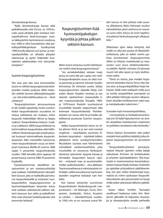 69TALOUS & YHTEISKUNTA 3l
2012
Demokratiavaje kasvaa.
”Kyllä, demokratiavaje kasvaa sekä
paikallistasolla että EU:ssa. Jo 1970-lu-
vulla useat ylhäältä päin istutetut met-
ropolihallinnot Keski-Euroopan mais-
sa lakkautettiin kymmenessä vuodessa,
kun niillä ei ollut kansalaisten eikä pai-
kallispoliitikkojenkaan hyväksyntää.
1990-luvulla alkanut uusi kunta- ja met-
ropolipolitiikka on alhaalta ylöspäin
rakentuvaa ja pyrkii lisäämään kun-
talaisten päätösvaltaa mm. kansanää-
nestyksin.”
Suomen kaupungistuminen
Yksi asia, jota olen aina kummastellut:
Suomi on vähiten kaupungistuneita kehit-
tyneiden maiden joukossa. Mikä mieles-
täsi selittää Suomen jälkeenjääneisyyden
– jos sitä enää todellisuudessa on – tässä
suhteessa?
”Kaupungistumisen perussuunnassa
ei ole mitään epäselvää, mutta numero-
tiedot kaupunkiväestön osuudesta eri
maissa vaihtelevat sen mukaan, miten
kaupunki määritellään. Minun ja Seppo
Laakson Kaupunkitalous-kirjassa (Laak-
so ja Loikkanen 2004) kaupunkikäsite on
toiminnallinen kaupunkialue eikä hallin-
nollinen.Keskuskaupungin ympäryskun-
nat kuuluvat toiminnalliseen kaupunki-
alueeseen. Näin menetellen katsomme,
miten kaupunkiväestön osuus on kehit-
tynyt Suomessa. Meillä oli vuonna 1860
vajaat 5 prosenttia kaupunkiväestöä,
vuoden 1960 tienoilla oltiin vajaassa 40
prosentissa ja vuonna 2000 70 prosentin
hujakoilla.
Tuotantotoiminnan alueellinen ka-
sautuminen ja sen tuottavuushyödyt
ovat osaltaan mahdollistaneet taloudel-
lisen kasvun, joka on kaikkialla painottu-
nut kaupunkialueille ja erityisesti suur-
kaupunkeihin. Kaupungistuminen ja
hyvinvointipalvelujen kysynnän kasvu
ovat osaltaan vaikuttaneet julkisen sek-
torin kasvuun, kun valtio ja paikallishal-
linto ovat ottaneet hoidettavakseen yhä
enemmän tehtäviä.”
Miten Suomi vertautuu muihin kehittynei-
siin maihin tässä kaupungistumisessa?
”Jos vertailukohdaksi otetaan maat,
joissa on sama bkt per capita, niin meil-
lä kaupunkiväestön osuus on ollut mui-
ta pienempi ja olemme tehneet muiden
kiinniottoa 50 viimeistä vuotta. Selitys
kaupungistumisen viipeelle liittyy osin
sodan aikaan: Karjalan menetys ja sen
väestön sijoittaminen maaseudulle li-
säsi maaseutuväestöä. Toisaalta 1960-
ja 1970-luvun Ruotsiin suuntautunut
muuttoliike kasvatti naapurimaan eikä
kotimaan kaupunkiväestöä. Yksinker-
taistaen voi sanoa, että he ja heidän jäl-
keläisensä puuttuvat Suomen kaupun-
geista.
Vaikka kaupunkiväestön kasvu on ol-
lut yleinen ilmiö, se ja sen esiin tuomat
ongelmat – maankäytön, asumisen, lii-
kenteen kysymykset – näyttävät tulleen
yllätyksinä viime vuosikymmeninäkin.
Muutoksen suuntaa ovat hämärtäneet
voimakkaat suhdannevaihtelut, joita
muuttoliike on seurannut. Korkeasuh-
danteissa työvoiman kysyntä kasvaa ja
törmätään kaupunkien kasvun rajoi-
hin – erityisesti maa- ja asuntomarkki-
noiden pullonkauloihin – aina yllättyen.
Taantumavaiheessa ei valmistauduta mi-
hinkään, vaikka kasvukivut ja taantuvien
alueiden ongelmat katoavat vain het-
keksi.
Kun katsoo seitsemän suurimman
kaupunkialueen (keskuskaupunki naa-
pureineen) – eli Helsingin, Turun, Tam-
pereen, Jyväskylän, Oulun, Kuopion
ja Lahden – väestökehitystä vuodes-
ta 1950, niin se on nouseva suora! Nii-
den kasvun ei olisi pitänyt tulla suure-
na yllätyksenä. Myös Helsingin seudun
väestökehitys yksin otettuna on nouse-
va suora sekin. Kasvu on tosin tapahtu-
nut pääosin keskuskaupungin ulkopuo-
lella. ”
Oikeastaan ajoin takaa käsitystä, että
meillä on ollut yksi puolue eli Maalaisliit-
to/Keskusta, joka on kaikin voimin pyr-
kinyt jarruttamaan kaupungistumista.
Siihen on liittynyt maatalouden ja maa-
seudun suuri osuus elinkeinorakentees-
sa pitkään. Nythän varmaan EU-jäsenyys
muutti sitä aika rajusti, ja myös teollistu-
misen aallot.
”Tämä on teema, jota meidän kirjas-
samme käsittelee Hannu Tervo. Hän kat-
soo alue- ja kaupunkipolitiikan linjan ke-
hitystä. Siellä tulee kirkkaasti esille juuri
se, kuinka aluepolitiikan painopiste on
ollut pitkään Helsingin seudun ulkopuo-
listen alueiden teollistaminen sekä maa-
ja metsätalouden tukeminen.”
Se koskee myös innovaatiopolitiikkaa...
”...innovaatioita ja korkeakouluverkos-
toja jne. Eli kyllä hajauttaminen tai aina-
kin alueellisen keskittymisen estäminen
on politiikan tavoitteena ollut korkealla.”
Tuossa kirjassa korostetaan aika paljon
muitakin kuin poliittisia tekijöitä,jotka oh-
jaavat kaupungistumista tai jarruttavat
sitä.
”Kaupunkitaloustieteen peruskysy-
mykset liittyvät sijaintiin: mitkä tekijät
vaikuttavat ihmisten eli kotitalouksien
ja yritysten sijaintipäätöksiin. Tätä kysy-
mystä ei tavanomaisessa kansantalous-
tieteen kirjasta löydy lainkaan.Kuitenkin
jos ajattelee yrityssektorin päätöksente-
koa, niin yksi niiden keskeisimpiä kysy-
myksiä on, miten sijoitutaan. Kaupunki-
taloustieteen yksi perusmotiivi on kysyä,
mitkä seikat vaikuttavat tällaisiin päätök-
siin.
Kuten Adam Smithin ”Kansojen
varallisuus”-teoksessa tulee ilmi, Skot-
lannin ylämailla oli leipureita, teurasta-
jia ja oluenpanijoita omalle perheelle,
Kaupungistuminen lisää
hyvinvointipalvelujen
kysyntää ja johtaa julkisen
sektorin kasvuun.
 