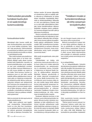 72 TALOUS & YHTEISKUNTA 3l
2012
Kuntauudistuksen karikot
Mennäänpä sitten Suomen vireillä ole-
vaan kuntauudistukseen, jossa tavoittee-
na on ennen kaikkea muodostaa ”riittä-
vän” isoja peruskuntia. Tutkimustietohan
ei suoranaisesti tue tällaista,vaan se tukee
sitä,että erilaisilla toiminnoilla on erilaisia
ns.optimikokoja kunnille.
”Alan tutkimustiedon perusteella kun-
takoon kautta yksin ei voi kovin mer-
kittäviä efektejä saada aikaan kuntien
henkeä kohti laskettuihin menoihin tai
kustannustehokkuuteen, ja jos saadaan,
ne ovat usein vastakkaiseen suuntaan
kuin nyt ollaan menossa. Ratkaisevaa on
se, mitä muuta tehdään sen sijasta tai
sen lisäksi. Tämä korostuu Suomen ta-
pauksessa, jossa on vain kaksi suorilla
vaaleilla valittua päätöksenteon tasoa ja
niistä valtio on määrännyt ennätysmää-
rän tehtäviä kunnille. Muissa maissa pe-
ruskuntien tehtävät ovat vähäisemmät
kuin Suomessa.Sen vastapainoksi on vä-
litasoja,joilla on isomman skaalan tehtä-
viä, ja lisäksi yksityisen sektorin, valtion
ja paikallis- ja aluehallinnon tehtävien ja
rahoituksen rakenne poikkeaa meikäläi-
sestä systeemistä.”
Niitä on erinimisiä.Voi olla isoja kuntia tai
maakuntahallintoa jne.
”Kyllä, nämä systeemit ovat tyypilli-
sesti moniportaisia. Pohjoismaistakin
Suomi on aina ollut ihan omanlaisen-
sa. Jos ajattelee Ruotsia, mistä me olem-
me yleensä apinoineet lainsäädäntöä,
niin siellä on läänitaso. Esimerkiksi Tuk-
holman seudun 26 kunnan yläpuolella
on Länskommun, jolla on vaaleilla valit-
tu valtuusto ja virkakoneisto. Se hoitaa
alueen sairaaloita, maankäyttöä, liiken-
nettä ja elinkeinopolitiikkaa. Välitasolla
on oma vero-oikeutensa. Erityistä vielä
on se, että siellä valtionhallinnon lääni-
jako vastaa itsehallinnollisten välitason
yksiköiden aluejakoa pienin poikkeuk-
sin.Suomessa aluejaot ovat sikin sokin ja
jatkuvassa muutoksessa.
Tässä on esimerkki siitä,että erityisesti
terveydenhuollon isot rakenteet on sijoi-
tettu pääosin välitasolle. Näin oli Norjas-
sakin ennen,kunnes julkinen terveyden-
huolto pääosin valtiollistettiin. Tanskan
vuoden 2007 kuntareformissa kuntako-
koja kasvatettiin ja vanhasta välitasosta
(amtskommun) luovuttiin, mutta terve-
ydenhuoltoa varten luotiin amtsejakin
suuremmat alueet.”
Mille tasolle terveydenhuolto sitten pitäi-
si sijoittaa?
”Lähtökohdaksi voi todeta, että
useimmissa maissa peruskunnilla on jo-
ko hyvin vähän tai ei mitään tekemistä
terveydenhuollon, sen palvelutuotan-
non ja rahoituksen kanssa. Esimerkik-
si Englannissa on National Health Ser-
vice, eli valtakunnallinen järjestelmä.
Myöskään Saksassa peruskunnilla ei
ole mitään tekemistä terveydenhuol-
lon kanssa. Meillä kuntaministeri Hen-
na Virkkunen sanoi muutama viikko sit-
ten, että meidän täytyy tehdä sellaiset
kunnat, jotka pystyvät vastaamaan ter-
veydenhuollon haasteisiin, hoitamaan
perusterveydenhuollon ja erikoissai-
raanhoidon.Tietääkseni missään ei kun-
tarakenneratkaisuja ole tehty vastaa-
maan terveydenhuollon tarpeita.
Toisekseen tällaisista kunnista ei tule
riittävän suuria erikoissairaanhoidon tar-
peisiin. Minusta kuntien tehtävien, kun-
takokojen ja koko arkkitehtuurin miet-
timisen kannalta vaihtoehtoiset mallit
pitäisi käydä läpi uudestaan ja kysyä,mi-
kä niistä olisi sopiva tie eteenpäin.Meillä
tulee muutaman kuukauden välein uu-
sia ehdotuksia ja niitä perustellaan aina-
kin osin liturgisin lausein, joista on vai-
kea sanoa,mihin ne perustuvat.
Reformit, kuntareformit mukaan luki-
en ovat tärkeä poliittisen kilpailun vä-
line, ja poliitikoille on tietysti tärkeää,
kenen ehdotus toteutetaan. Toinen ky-
symys on se, mitä niistä loppujen lopuk-
si oikein seuraa. Näistä argumenteista,
joita esitetään eri ratkaisujen puolesta,
osa on kyllä tuulesta temmattuja tai toi-
veajattelua.”
Se on valtapolitiikkaa.
”Se on valtapolitiikkaakin. Kuitenkin
demokratiassa kansalaisten näkökulman
tulisi olla etualalla. Sitä toteutetaan nou-
dattamalla julkisen toiminnan ja refor-
mien yleisiä perushyveitä.Meidän pitäisi
toteuttaa reformeja, joista seuraa tavoi-
teltuja vaikutuksia. Julkisen toiminnan
pitäisi olla läpinäkyvää,ja sen kannustin-
järjestelmien tulisi edistää asetettujen
tavoitteiden saavuttamista. Demokra-
tian toteutuminen edellyttää selkeyttä
poliittisen ja virkamiesvastuun suhteen.
Jos tällaisesta näkökulmasta katsomme
kuntareformikeskustelua, niin kyllä mo-
ni äänestäjä ja poliitikkokin on ihan hu-
kassa.”
Onko suuremmista kunnista enemmän
hyötyä yksityiselle bisnekselle?
”Yleensä pienet kunnat joutuvat tur-
vautumaan kokonsa vuoksi joko kun-
tayhteistyöhön tai yksityiseen sektoriin,
mutta suurkunnassa voidaan helpom-
min valita, mille tielle lähdetään. Kun
kuntareformia perustellaan skaalaeduil-
Tutkimustiedon perusteella
kuntakoon kautta yksin
ei voi saada toivottuja
kustannussäästöjä.
”Tietääkseni missään ei
kuntarakenneratkaisuja
ole tehty vastaamaan
terveydenhuollon
tarpeita.”
 