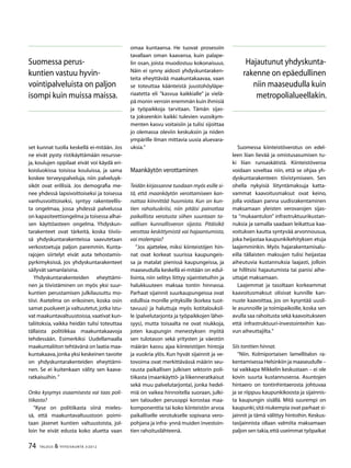74 TALOUS & YHTEISKUNTA 3l
2012
set kunnat tuolla keskellä ei-mitään. Jos
ne eivät pysty ristikäyttämään resursse-
ja, koulujen oppilaat eivät voi käydä eri-
koisluokissa toisissa kouluissa, ja sama
koskee terveyspalveluja, niin palveluyk-
siköt ovat erillisiä. Jos demografia me-
nee yhdessä lapsivoittoiseksi ja toisessa
vanhusvoittoiseksi, syntyy rakenteellis-
ta ongelmaa, jossa yhdessä palvelussa
on kapasiteettiongelma ja toisessa alhai-
sen käyttöasteen ongelma. Yhdyskun-
tarakenteet ovat tärkeitä, koska tiiviis-
sä yhdyskuntarakenteissa saavutetaan
verkostoetuja paljon paremmin. Kunta-
rajojen siirtelyt eivät auta tehostamis-
pyrkimyksissä, jos yhdyskuntarakenteet
säilyvät samanlaisina.
Yhdyskuntarakenteiden eheyttämi-
nen ja tiivistäminen on myös yksi suur-
kuntien perustamisen julkilausuttu mo-
tiivi. Asetelma on erikoinen, koska osin
samat puolueet ja valtuutetut,jotka istu-
vat maakuntavaltuustoissa,vaativat kun-
taliitoksia, vaikka heidän tulisi toteuttaa
tällaista politiikkaa maakuntakaavoja
tehdessään. Esimerkiksi Uudellamaalla
maakuntaliiton tehtävänä on laatia maa-
kuntakaava,jonka yksi keskeinen tavoite
on yhdyskuntarakenteiden eheyttämi-
nen. Se ei kuitenkaan välity sen kaava-
ratkaisuihin.”
Onko kysymys osaamisesta vai taas poli-
tiikasta?
”Kyse on politiikasta siinä mieles-
sä, että maakuntavaltuustoon poimi-
taan jäsenet kuntien valtuustoista, jol-
loin he eivät edusta koko aluetta vaan
omaa kuntaansa. He tuovat prosessiin
tavallaan oman kaavansa, kuin palape-
lin osan, joista muodostuu kokonaisuus.
Näin ei synny aidosti yhdyskuntaraken-
teita eheyttävää maakuntakaavaa, vaan
se toteuttaa käänteistä juustohöyläpe-
riaatetta eli ”kasvua kaikkialle” ja vielä-
pä monin verroin enemmän kuin ihmisiä
ja työpaikkoja tarvitaan. Tämän sijas-
ta jokseenkin kaikki tulevien vuosikym-
menten kasvu voitaisiin ja tulisi sijoittaa
jo olemassa oleviin keskuksiin ja niiden
ympärille ilman mittavia uusia aluevara-
uksia.”
Maankäytön verottaminen
Teidän kirjassanne tuodaan myös esille si-
tä, että maankäytön verottamiseen kan-
nattaa kiinnittää huomiota. Kun on kun-
tien rahoituskriisi, niin pitäisi painottaa
paikallista verotusta siihen suuntaan ta-
vallisen kunnallisveron sijasta. Pitäisikö
verottaa keskittymistä vai hajaantumista,
vai molempia?
”Jos ajattelee, miksi kiinteistöjen hin-
nat ovat korkeat suurissa kaupungeis-
sa ja matalat pienissä kaupungeissa, ja
maaseudulla keskellä ei-mitään on edul-
lisinta, niin selitys liittyy sijaintietuihin ja
halukkuuteen maksaa tontin hinnassa.
Parhaat sijainnit suurkaupungeissa ovat
edullisia monille yrityksille (korkea tuot-
tavuus) ja haluttuja myös kotitalouksil-
le (palvelutarjonta ja työpaikkojen lähei-
syys), mutta toisaalta ne ovat niukkoja,
joten kaupungin menestyksen myötä
sen tulotason sekä yritysten ja väestön
määrän kasvu ajaa kiinteistöjen hintoja
ja vuokria ylös. Kun hyvät sijainnit ja ve-
tovoima ovat merkittävässä määrin seu-
rausta paikallisen julkisen sektorin poli-
tiikasta (maankäyttö- ja liikenneratkaisut
sekä muu palvelutarjonta), jonka hedel-
miä on vaikea hinnoitella suoraan, julki-
sen talouden perusoppi korostaa maa-
komponenttia tai koko kiinteistön arvoa
paikalliselle verotukselle sopivana vero-
pohjana ja infra- ynnä muiden investoin-
tien rahoituslähteenä.
Suomessa kiinteistöverotus on edel-
leen liian lievää ja omistusasumisen tu-
ki liian runsaskätistä. Kiinteistöveroa
voidaan soveltaa niin, että se ohjaa yh-
dyskuntarakenteen tiivistymiseen. Sen
ohella nykyisiä liityntämaksuja katta-
vammat kaavoitusmaksut ovat keino,
jolla voidaan panna uudisrakentaminen
maksamaan yleisten verovarojen sijas-
ta ”mukaantulon” infrastruktuurikustan-
nuksia ja samalla saadaan leikattua kaa-
voituksen kautta syntyvää arvonnousua,
joka heijastaa kaupunkikehityksen etuja
laajemminkin. Myös hajarakentamisalu-
eilla tällaisten maksujen tulisi heijastaa
aiheutuvia kustannuksia laajasti, jolloin
se hillitsisi hajautumista tai panisi aihe-
uttajat maksamaan.
Laajemmat ja tasoltaan korkeammat
kaavoitusmaksut olisivat kunnille kan-
nuste kaavoittaa, jos on kysyntää uusil-
le asunnoille ja toimipaikoille, koska sen
avulla saa rahoitusta sekä kaavoitukseen
että infrastruktuuri-investointeihin kas-
vun aiheuttajilta.”
Siis tonttien hinnat.
”Niin. Kolmiportaisen lamellitalon ra-
kentamisessa Helsinkiin ja maaseudulle –
tai vaikkapa Mikkelin keskustaan – ei ole
kovin suurta kustannuseroa. Asuntojen
hintaero on tontinhintaerosta johtuvaa
ja se riippuu kaupunkikoosta ja sijainnis-
ta kaupungin sisällä. Mitä suurempi on
kaupunki,sitä niukempia ovat parhaat si-
jainnit ja tämä välittyy hintoihin. Keskus-
tasijainnista ollaan valmiita maksamaan
paljon sen takia,että useimmat työpaikat
Hajautunut yhdyskunta-
rakenne on epäedullinen
niin maaseudulla kuin
metropolialueellakin.
Suomessa perus-
kuntien vastuu hyvin-
vointipalveluista on paljon
isompi kuin muissa maissa.
 