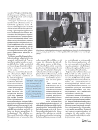 34
setuuksia. Uhka jäsenmäärän ja järjes-
tövoiman laskusta tai liittojen keskinäi-
nen kilpailu jäsenistä saattavat myös
tiivistää yhteistyötä.
Yhteistyön tiivistämisellä voidaan
myös tavoitella vahvempaa asemaa en-
nakoimalla käytettävissä olevia vah-
vuuksia. Tällaisia perusteita voivat olla
esimerkiksi liiton voimavarojen tehok-
kaampi käyttö tai järjestäytymisasteen
nosto liiton imagoa vahvistamalla. Pal-
kansaajien ehdoilla tapahtuva sopimus-
rajaongelmien hoito, työehtosopimus-
ten modernisoiminen ja niiden toimi-
alasitovuuden vahvistaminen saattavat
myös perustella tiiviimpää yhteistyötä.
Elinkeinopoliittisen roolin vahvistamis-
ta voidaan hakea kokoamalla palkan-
saajia kasvualan ympärille. Myös yh-
teiskuntapoliittisen puhevallan lisäämi-
nen voi olla perusteena rakenteiden ke-
hittämiselle.
Pohdittaessa mahdollisia uusia liitto-
kokonaisuuksia ei selkeitä tai helppoja
vastauksia ole löydettävissä. Perustei-
ta on haettava joka tapauksessa useis-
ta näkökulmista. SAK:n teettämässä
selvityksessä apuvälineitä kehittämis-
työlle on etsitty mm. seuraavien kysy-
mysten kautta.
Otetaanko uusien liittokokonaisuuk-
sien rakentamisen pohjaksi klusteri-
pohja vai raaka-aine-, lopputuote- ja/
tai ammattialapohja?
Klusteripohjaisessa liit-
torakenteen kehittämi-
sessä hankaluutena on
klustereiden määrittely.
Teknologian kehityksen
vauhti ja arvaamatto-
muus sekoittavat klus-
teriajattelua. Klusterit
voivat myös muodostua
liian suuriksi. Toisaalta
klusteripohjalta muo-
dostettu liittorakenne korostaa elinkei-
nopoliittisen, työllisyyden edistämiseen
tähtäävän edunvalvonnan merkitystä.
Otetaanko kehittämistyön lähtökoh-
daksi EK:n tavoittelema uusi, tiivis ra-
kenne vai jäsenten ammatillinen yh-
teenkuuluvuus? EK:n julkaistua pyr-
kimyksensä klustereihin pohjautuvaan
liittorakenteeseen on keskusteltu siitä,
onko ammattiyhdistysliikkeen syytä
seurata tätä rakennetta. Jos näin teh-
dään, saattaa sopimus- ja järjestöraja-
ristiriitojen hallinta toimia paremmin
ja elinkeinopoliittinen edunvalvonta
vahvistuu. Toisaalta näin ehkä myötä-
vaikutettaisiin entistä suurempien so-
pimuskokonaisuuksien syntyyn, mikä
saattaa heikentää työehtoja erityisesti
työmarkkina-asemal-
taan heikoissa ryhmis-
sä.
Onko suurten liitto-
kokonaisuuksien ra-
kentaminen välttämä-
tön ehto tehokkaalle
edunvalvonnalle vai an-
netaanko sillä signaali
sopimus- ja neuvottelu-
järjestelmän hajautta-
miselle? Ollaanko val-
miita sopimusraken-
teen radikaalimpaan kehittämiseen vai
pidetäänkö kiinni ammattialakohtaisis-
ta sopimuksista? Sopimusjärjestelmän
kehittämissuunnat kytkeytyvät liittora-
kenteen kehittämisajatuksiin. Kluste-
ripohjaiset liitot tarkoittanevat myös väl-
jempiä raamisopimuksia. Ammattiala-
kohtaisessa liittorakenteessa sopimuk-
set ovat tiukempia ja eriytyneempiä.
Jos liittorakenteen uudistaminen joh-
taa myös suurempiin sopimuskokonai-
suuksiin, saattaa tarve paikallisiin ja yri-
tyskohtaisiin sopimuksiin kasvaa ja eri-
arvoisuus työehdoissa lisääntyä.
Rajautuvatko kehittämishankkeet
SAK:n sisälle vai onko realistista ra-
kentaa keskusjärjestörajojen yli mene-
viä hankkeita? Toimiakseen hyvin klus-
teripohjainen liittorakenne olisi raken-
nettava koko klusteria koskevaksi yli
keskusjärjestörajojen. Tällaisia fuusioi-
ta on tapahtunut lähiaikoinakin. Joka
tapauksessa yhteistyön tiivistäminen
työntekijät/toimihenkilöt rajan ylittä-
väksi on tärkeää, vaikka rakenteellisia
uudistuksia ei tehtäisikään.
Vastataanko ammatti-identiteetin tar-
peisiin tes–toiminnan vai järjestöllisten
ja ammatillisten toimintamallien kaut-
ta? Suurten liittokokonaisuuksien kes-
keinen haaste on eri ammattiryhmien
identiteetin vahvistaminen ja ammatil-
lisen toiminnan muodot. Liitot ratkai-
sevat, vaatiiko ammatillinen identiteetti
vahvistuakseen oman sopimuksen vai
voidaanko sitä tukea muiden toimin-
tojen, koulutuksen, kehittämisen ja jär-
jestötoiminnan kautta.
Liittojen yhdistämi-
nen suuremmiksi
kokonaisuuksiksi
saattaa muokata
myös työehtosopi-
muksia laajemmik-
si ja väljemmiksi.
Eija Hietasen mielestä sopimusrakenteiden kehittäminen ja yhteistyön tiivistäminen edun-
valvonnassa ja jäsenpalveluissa on tärkeämpää kuin liittorakenteiden nopeat uudelleenjär-
jestelyt.
 