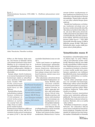 42
kehitys on ollut huimaa. Kuka muis-
taa, että internet ja kännykät tekivät
vasta tuloaan kymmenen vuotta sitten?
Maailma on nyt avoimempi kuin en-
nen: globaalitalous vaikuttaa myös suo-
malaisten palkansaajien elämään ja
väistämättä myös akavalaiseen järjes-
tökenttään.
Samaan aikaan väestön koulutusta-
so on noussut huomattavasti. Korkeasti
koulutettujen määrä ja suhteellinen
osuus väestöstä on kasvanut voimak-
kaasti. Etenkin 1990-
luvulla synnytettyjen
ammattikorkeakoulujen
myötä kasvu on vain
kiihtynyt.
Kansainvälisen koulu-
tusluokituksen mukaan
Suomen työikäisestä
(15–64-vuotiaasta) vä-
estöstä korkea-asteen
tutkinnon on suoritta-
nut useampi kuin joka
neljäs. Osuus on vanho-
jen EU-maiden korkein.
Koulutustasoerot ikäpolvien välillä ovat
kuitenkin erittäin suuria, sillä 30–34–
vuotiaista korkea-asteen koulutuksen
on saanut yli 40 %, kun taas 60–64-
vuotiaiden ikäryhmässä osuus on vain
20 %.
Toinen suuri muutos on tapahtunut
korkeasti koulutettujen sukupuolija-
kaumassa. Vielä 1970-luvulla vain kol-
masosa yliopistoista valmistuneista
maistereista oli naisia, nyt jo puolet.
Kun mukaan otetaan myös muut kor-
keasti koulutetut, naisten osuus on jo
kaksi kolmasosaa.
Olen vakuuttunut, että työssä olevien
naisten lukumäärän lisääntyminen vai-
kuttaa AKAVAn edun-
valvonnan sisältöön.
Perheen ja työn yhteen-
sopivuus korostuu, sa-
maten vapaa-ajan mer-
kitys sekä työssä jaksa-
miseen liittyvät asiat.
Minulla on aavistus, että
naisten aktivoituminen
tulee korostamaan am-
mattikuntaisen tai tut-
kintopohjaisenjärjestäy-
tymisen asemaa. Jä-
senet haluavat yhteyttä
ja kollegiaalisuutta ja entistä enemmän
keskustelua työelämän ehdoista.
Kolmas suuri muutos koskee elinkei-
norakenteita. Oheinen kuvio 1 kertoo
runsaan kolmen vuosikymmenen ai-
kana tapahtuneesta kehityksestä. Se on
vaikuttanut sektorikohtaisesti liittojen
lukumäärään. Tämän lisäksi vaikutuk-
set ovat olleet selkeitä liittojen jäsen-
määrissä.
Samalla kun koulutustaso on kohon-
nut, koulutetun työvoiman tarve on
kasvanut etenkin yksityisellä sektorilla.
Akavalaisessa kentässä tämä näkyy sii-
nä, että aivan lähivuosina yksityissek-
torilla työskentelevien akavalaisten mää-
rä ylittää julkisella sektorilla työskente-
levien määrän. AKAVAn työssä olevien
jäsenten määrä kasvoi v. 1995–2005
yksityisellä sektorilla runsaat 55 000 ja
julkisella runsaat 20 000. Tällä jäsen-
kehityksellä viiden vuoden sisällä yksi-
tyinen sektori ylittää julkisen.
Työmarkkinoiden muutos II
Suomalainen työmarkkinajärjestelmä
on aikansa lapsi. Se syntyi 1940-lu-
vulla ja sitä kehitettiin etenkin 1970-
luvulla. Muutokset näkyvät vasta 2000-
luvulla tulopolitiikan sisällön muutok-
sina. Palkkarakenteissa ja verotukses-
sa osaaminen ja koulutus on huomioi-
tu aivan toisella tavalla kuin ennen.
Samaten sopimukset ovat sisältäneet
jäsenlähtöisiä asioita, kuten paikallisen
sopimisen kehittämisen ja työaika-
pankkijärjestelmän.
Pysyvät, yhden työnantajan työsuh-
teet ovat entistäkin harvinaisempia.
Palkansaaja vaihtaa työnsä taloudelli-
sesti entistä parempaan tai osaamiseen-
sa paremmin sopivaan työhön. Pätkä-
työsuhteet lisääntyvät. Vaihto alalta
toiselle on tavallista.
Työsuhteen luonteen muuttuminen
asettaa uusia vaatimuksia palkansaa-
jaliikkeelle. Tarvitaan uutta otetta, jon-
ka lähtökohtana on jäsenen työuran tu-
keminen. Myönnän, että se on todella
vaikea tehtävä.
Parhaillaan on käynnissä ns. uusi glo-
balisaatio. Sen vaikutukset näkyvät
ennen muuta uudenlaisena kansainvä-
lisenä työnjakona. Työpaikat eivät vält-
tämättä ole sidoksissa pysyvästi johon-
kin maahan. Globalisaatio on Suomelle
Kuvio 1.
Elinkeinorakenne Suomessa 1970–2000, %. (Työllisten jakautuminen toimi-
aloittain).
Lähde: Tilastokeskus, Tilastolliset vuosikirjat.
Korkeasti koulutet-
tujen, työssä olevi-
en naisten osuuden
kasvu tulee tuntu-
maan AKAVAn ja
sen liittojen toimin-
nassa yhä enem-
män.
 