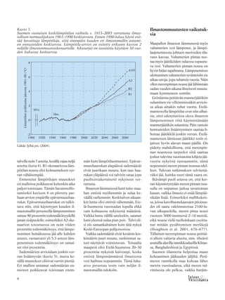 6
talvella noin 7 astetta, kesällä vajaa neljä
astetta (kuva 4). B1-skenaariossa läm-
pötilan nousu olisi kolmanneksen ver-
ran vähäisempää.
Ennustetut lämpötilojen muutokset
eri malleissa poikkeavat kuitenkin aika
paljon toisistaan. Tämän havainnollis-
tamiseksi kuvioon 4 on piirretty par-
haan arvion ympärille epävarmuushaa-
rukat. Epävarmuushaarukat on tulkit-
tava niin, että käytettyjen kuuden il-
mastomallin perusteella lämpeneminen
sattuu 90 prosentin todennäköisyydellä
janan sisäpuolelle; esimerkiksi A2-ske-
naarion toteutuessa on noin viiden
prosentin todennäköisyys, että lämpe-
neminen heinäkuussa jää alle kahden
asteen, vastaavasti yli 5,3 asteen läm-
penemisen todennäköisyys on samai-
set viisi prosenttia.
Sademäärien arvioidaan jonkin ver-
ran lisääntyvän (kuvio 5), mutta ke-
sällä muutokset olisivat varsin pieniä.
Eri mallien antamat sademäärän en-
nusteet poikkeavat toisistaan enem-
män kuin lämpötilaennusteet. Epävar-
muushaarukan alapäässä sademäärät
eivät juurikaan muutu, kun taas haa-
rukan yläpäässä voi talvisin sataa jopa
puolitoistakertaisesti nykyiseen ver-
rattuna.
Ilmaston lämmetessä lumi tulee maa-
han entistä myöhemmin ja sulaa ke-
väällä varhemmin. Keskitalven aikaan-
kin lunta olisi entistä vähemmän, Ete-
lä-Suomessa vuosisadan lopulla ehkä
vain kolmasosa nykyisestä määrästä.
Vaikka lunta välillä sateleekin, satanut
lumi yleensä sulaa pian pois. Talvi oli-
si siis samankaltainen kuin tätä nykyä
Keski-Euroopan pohjoisosissa.
Vaikka sademäärät eivät kesäisin kes-
kimäärin juuri muutu, rankimmat sa-
teet näyttävät voimistuvan. Toisaalta
maaperä olisi Etelä-Suomessa 20–30
prosenttia nykyistä kuivempi, koska
entistä lämpimämmässä ilmastossa
vesi haihtuu nopeammin. Tämä luku-
arvo perustuu tosin vain neljän il-
mastomallin tuloksiin.
Ilmastonmuutosten vaikutuk-
sia
Maapallon ilmaston lämmetessä myös
valtamerien vesi lämpenee, ja lämpö-
laajenemisesta johtuen meriveden tila-
vuus kasvaa. Valtamerien pintaa nos-
taa myös jäätiköiden sulaessa vapautu-
va vesi. Valtamerien pinnan nousu on
hyvin hidas tapahtuma. Lämpenemisen
ulottuminen valtamerien syvänteisiin vie
aikaa satoja, jopa tuhansia vuosia. Näin
ollen merenpinnan nousu jää lähimmän
sadan vuoden aikana ilmeisesti muuta-
maan kymmeneen senttiin.
Grönlantia peittävän mannerjäätikön
sulaminen vie villeimmissäkin arviois-
sa aikaa ainakin tuhat vuotta. Etelä-
mantereella lämpötilat ovat niin alhai-
sia, ettei odotettavissa oleva ilmaston
lämpeneminen riitä käynnistämään
mannerjäätikön sulamista. Päin vastoin
lumisateiden lisääntyminen saattaa li-
hottaa jäätikköä jonkin verran. Etelä-
mantereen länsiosan jäätikkö tosin si-
jaitsee hyvin alavan maan päällä. On
pidetty mahdollisena, että merenpin-
nan noustessa tarpeeksi siitä saattaa
joskus tulevina vuosisatoina lohjeta jää-
vuoria nykyistä runsaammin; tämä
nopeuttaisi meren pinnan nousua edel-
leen. Tulevan tutkimuksen selvitettä-
väksi jää, kuinka suuri tämä vaara on.
Ikävämpi puoli asiassa on, että ker-
ran käynnistyttyään meren pinnan nou-
sulla on taipumus jatkua tavattoman
kauan, vaikka ilmasto ei enää lämpiäi-
sikään lisää. Esimerkiksi mallikokeis-
sa, joissa kasvihuonekaasujen pitoisuu-
det oli saatu vakiinnutettua 2100-lu-
vun alkupuolella, meren pinta nousi
vuoteen 3000 mennessä 2–10 metriä,
eikä nousu vielä tuolloinkaan osoitta-
nut mitään pysähtymisen merkkejä
(Houghton et al. 2001, 676–677).
Tällainen merenpinnan nousu peittäi-
si alleen valtavia alueita, mm. tiheästi
asutuillaalavillarannikkoalueillaKiinas-
sa, Bangladeshissä ja Egyptissä.
Suomen tilannetta helpottaa maan
kohoaminen jääkauden jäljiltä. Perä-
meren rannikolla maa kohoaa lähes
metrin vuosisadassa, eikä meren tul-
vimisesta ole pelkoa, vaikka hurjim-
Lähde: Jylhä ym. (2004).
Kuvio 3.
Suomen vuotuisen keskilämpötilan vaihtelu v. 1915–2085 verrattuna ilmas-
tollisen normaalijakson 1961–1990 keskiarvoon. Ennen 1990-lukua käyrä esit-
tää havaittuja lämpötiloja, siitä eteenpäin kuuden eri ilmastomallin antami-
en ennusteiden keskiarvoa. Lämpötila-arviot on esitetty erikseen kuvion 2
neljälle ilmastonmuutosskenaariolle. Aikasarjat on tasoitettu käyttäen 30 vuo-
den liukuvaa keskiarvoa.
 