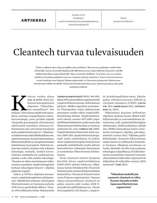 28 T&Y talous ja yhteiskunta 4 | 2013
Raimo Lovio
Professori
Aalto-yliopiston kauppakorkeakoulu
raimo.lovio@aalto.fi
Kuvat
maarit kytöharjuartikkeli
K
uluvan vuoden alussa
SAK ja STTK (2013) jul-
kistivat kasvupoliittisen
ohjelman ”Kilpailuky-
kyä vastuullisesti”. Sen
mukaan ”jotta Suomi pärjää tulevaisuu-
dessa, tarvitaan laajapohjainen talous-
kasvustrategia, jossa pyritään laajalla
rintamalla parantamaan yhteiskunnan
edellytyksiä aineellisen elintason ko-
hottamiseen niin, että otetaan huomioon
myös ympäristön kestävyys”. Ohjelmas-
sa hahmotetaan tästä lähtökohdasta mm.
asuntotuotannon, korjausrakentamisen,
liikenneyhteyksien ja energiantuotannon
kehittämisen kysymyksiä. Tärkeinä uu-
sina kasvualoina tuodaan esiin arktinen
teknologia, matkailu, kestävä kaivos-
toiminta, metsäsektorin uudistuminen,
puhdas ruoka sekä puhdas teknologia.
”Suomen on oltava eturintamassa ratkai-
semassa maailman ympäristöongelmia
korkean teknologian keinoin”, ohjelma
päättelee lopuksi.
SAK:n ja STTK:n ohjelman korosta-
masta, ympäristöongelmien ratkaisemi-
seen tähtäävästä puhtaan teknologian
liiketoiminnasta on Suomessa puhuttu
1990-luvun puolivälistä lähtien. Vuon-
na 1995 julkaistiin kolme dokumenttia
(Komiteanmietintö 1995:3, TT 1995,
ETLA 1995) joissa kaikissa argumentoitiin
ympäristöliiketoiminnan kehittämisen
puolesta. Näiden raporttien seuraukse-
na Tilastokeskus ryhtyi julkaisemaan
muutaman vuoden välein ympäristölii-
ketoiminnan tilastoa. Ympäristöminis-
teriö rahoitti vuosina 1997-2009 ympä-
ristöklusteritutkimusta, jonka osana alan
liiketoiminnan kehittymistä on tuettu ja
analysoitu (ks. esim. Lemola ym. 2010).
Ympäristöministeriössä toimi myös vuo-
sina 2009-2011 ympäristöinnovaatiopa-
neeli, jonka tarkoituksena oli pohtia,
miten ympäristönsuojelun kiristyminen
parhaalla mahdollisella tavalla johtaisi
innovatiivisten ratkaisujen löytymiseen
ja suomalaisen liiketoiminnan kehitty-
miseen.
Termi cleantech otettiin Suomessa
käyttöön Sitran ympäristöohjelman
(2005-2007) yhtenä tuloksena. Ohjel-
massa luotiin brändimerkki Cleantech
Finland, jonka omistaa Elinkeinoelämän
Keskusliitto. Cleantech Finland toimii
osana Finpron organisaatiota.1
Samaan
aikaan kansainvälisesti cleantech sai
paljon nostetta sekä vuoden 2008 fi-
nanssikriisin jälkihoidossa (ns. vihreät
elvytyspaketit) että ilmasto-, ympäris-
tö- ja kehityspolitiikan osana. Alettiin
puhua vihreästä kasvusta (OECD) ja
vihreästä taloudesta (UNEP) (Lovio
ym. 2011, Honkasalo 2012, Antikai-
nen ym. 2013).
Pääministeri Kataisen hallituksen
ohjelman mukaan Suomi tähtää kohti
hiilineutraalia ja resurssitehokasta yh-
teiskuntaa sekä ympäristöteknologian
ykkösmaaksi. Hallitusohjelmaa edistää
mm. TEMin alaisuudessa toimiva clean-
techin strateginen ohjelma, joka käyn-
nistettiin vuonna 2012: ”Ohjelma pyrkii
kehittämään cleantech-liiketoimintaa
uuden kasvun ja työllisyyden luomisek-
si Suomeen. Ohjelman tavoitteena on
luoda vähintään 40 000 uutta puhtaan
teknologian työpaikkaa ja yli kaksinker-
taistaa suomalaisten cleantech-yritysten
yhteenlaskettu liikevaihto nykyisestä 20
miljardista 50 miljardiin vuoteen 2020
mennessä” (TEM 2013).
”Vaikeuksien keskellä yhä
useammin cleantech on nähty
Suomen kannalta erittäin
lupaavana liiketoiminnan
segmenttinä.”
Cleantech turvaa tulevaisuuden
Otsikon sisältämä vahva väite perustellaan tässä artikkelissa. Väite perustuu globaalien markkinoiden
kehitykselle, Suomen kasvavalle kilpailukyvylle tällä liiketoiminnan segmentillä sekä cleantechin vahvalle
työllistämiskyvylle ja ympäristöhyödyille. Väite on kuitenkin ehdollinen. Se toteutuu vain, jos yritykset,
poliitikot ja kansalaiset päättävät toimia sen mukaisesti nykyistä vahvemmin. Suomi on hyvissä asemissa
muttei kuitenkaan aivan kärjessä. Kärkeen pääsemiseksi on fokusoitava puhtaamman liiketoiminnan
kehittämiseen kaikilla toimialoilla. Cleantechin kehittämiseen liittyy myös vaikeita kysymyksiä, jotka pitää
tiedostaa ja ratkaista.
 