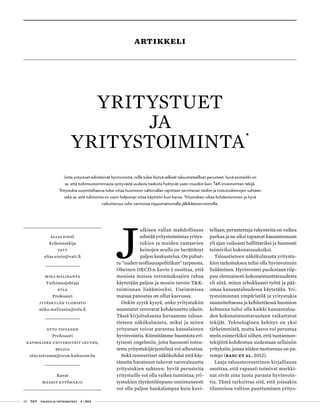 34 T&Y talous ja yhteiskunta 4 | 2013
tellaan; perustettuja rakenteita on vaikea
purkaa ja ne siksi tapaavat kasaantumaan
yli ajan vaikeasti hallittaviksi ja huonosti
toimiviksi kokonaisuuksiksi.
Taloustieteen näkökulmasta yritystu-
kien tarkoituksen tulisi olla hyvinvoinnin
lisääminen. Hyvinvointi puolestaan riip-
puu olennaisesti kokonaistuottavuudesta
eli siitä, miten tehokkaasti työtä ja pää-
omaa kansantaloudessa käytetään. Yri-
tystoiminnan ympäristöä ja yritystukia
suunniteltaessa ja kehitettäessä huomion
kohteena tulisi olla kaikki kansantalou-
den kokonaistuottavuuteen vaikuttavat
tekijät. Teknologinen kehitys on yksi
tärkeimmistä, mutta kasvu voi perustua
myös esimerkiksi siihen, että tuotannon-
tekijöitä kohdentuu uudestaan sellaisiin
yrityksiin, joissa niiden tuottavuus on pa-
rempi (Basu et al. 2012).
Laaja talousteoreettinen kirjallisuus
osoittaa, että vapaasti toimivat markki-
nat eivät aina tuota parasta hyvinvoin-
tia. Tämä tarkoittaa sitä, että joissakin
tilanteissa valtion puuttuminen yritys-
Jotta yritystuet edistäisivät hyvinvointia, niille tulee löytyä selkeät taloustieteelliset perusteet: hyvä esimerkki on
se, että tutkimustoiminnasta syntyvästä uudesta tiedosta hyötyvät usein muutkin kuin T&K-investointien tekijä.
Yritystukia suunniteltaessa tulee ottaa huomioon valtiovallan rajoitteet tarvittavan tiedon ja toteutuskeinojen suhteen
sekä se, että tukitoimia on usein helpompi ottaa käyttöön kuin karsia. Yritystukien oikea kohdentuminen ja hyvä
vaikuttavuus tulisi varmistaa riippumattomalla jälkikäteisarvioinnilla.
Elias Einiö
Erikoistutkija
vatt
elias.einio@vatt.fi
Mika Maliranta
Tutkimusjohtaja
ETLA
Professori
jyväskylän yliopisto
mika.maliranta@etla.fi
otto toivanen
Professori
Katholieke Universiteit Leuven,
Belgia
otto.toivanen@econ.kuleuven.be
Kuvat
maarit kytöharju
YRITYSTUET
JA
YRITYSTOIMINTA
•
J
ulkisen vallan mahdollisuus
edistää yritystoimintaa yritys-
tukien ja muiden vastaavien
keinojen avulla on herättänyt
paljon keskustelua. On puhut-
tu ”uuden teollisuuspolitiikan” tarpeesta.
Oheinen OECD:n kuvio 1 osoittaa, että
monissa maissa veronmaksajien rahaa
käytetään paljon ja monin tavoin T&K-
toiminnan lisäämiseksi. Useimmissa
maissa panostus on ollut kasvussa.
Onkin syytä kysyä, onko yritystukiin
suunnatut verovarat kohdennettu oikein.
Tässä kirjoituksessa kuvaamme talous-
tieteen näkökulmasta, miksi ja miten
yritystuet voivat parantaa kansalaisten
hyvinvointia. Kiinnitämme huomiota eri-
tyisesti ongelmiin, joita huonosti toteu-
tettu yritystukijärjestelmä voi aiheut­taa.
Sekä teoreettiset näkökohdat et­tä käy-
tännön havainnot tukevat varovaisuutta
yritystukien suhteen: hyviä perusteita
yritystuille voi olla vaikea tunnistaa; yri-
tystukien täytäntöönpano onnistuneesti
voi olla paljon hankalampaa kuin kuvi-
artikkeli
 