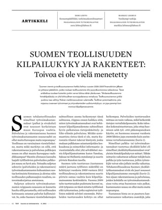 02 T&Y talous ja yhteiskunta 4 | 2013
eero lehto
Ennustepäällikkö, tutkimuskoordinaattori
Palkansaajien tutkimuslaitos
eero.lehto@labour.fi
artikkeli
markku lehmus
Vanhempi tutkija
palkansaajien tutkimuslaitos
markku.lehmus@labour.fi
S
uomen tehdasteollisuuden
nimelliset työvoimakustan-
nukset (palkat ja sivukulut)
ovat nousseet korkeintaan
muun Euroopan vauhtia.
Palveluissa ja rakentamisessa Suomen
työvoimakustannusten nousuvauhti on
ollut muita Euroopan maita nopeampaa.1
Teollisuus on varsinainen vientielinkei-
no, mutta mikä merkitys on sillä, että
rakentamisessa ja palveluissa palkkojen
nousu on ollut muuta Eurooppaa vauh-
dikkaampaa? Väestön elintason kannalta
laajalti työllistävien palveluiden palkko-
jen nousu on hyvä asia. Toisaalta suljetun
sektorin (palveluiden ja rakentamisen)
työvoimakustannusten kohoaminen nos-
taa kotimaista hintatasoa ja alentaa näin
teollisuuden palkansaajien reaalista, os-
tovoimakorjattua ansiotasoa.
Suljetun sektorin työvoimakustan-
nusten reippaasta noususta on kannettu
huolta sillä perusteella, että teollisuuden
kotimaasta ostamat palvelut kallistuisi-
vat. Se, onko Suomen vientielinkeinojen
suhteellinen asema heikentynyt tässä
suhteessa, riippuu ennen kaikkea siitä,
miten työvoimakustannukset ovat kehit-
tyneet kilpailijamaidemme suhteellisen
hyvin palkatuissa tietojenkäsittely- ja
liike-elämän palveluissa. Mitään syste-
maattista tietoa tästä ei ole, mutta Eu-
rostatin tilastot tukevat käsitystä, jonka
mukaan palkkataso asiantuntijoiden kes-
kuudessa ja esimerkiksi informaatio- ja
viestintäalalla olisi yhä selvähkösti mo-
nia kilpailijamaitamme kuten Tanskaa,
Saksaa tai Hollantia matalampi ja suurin
piirtein Ranskan tasolla.
Suomen työn tuottavuus (tuotannon
määrä jaettuna työllisten määrällä) on
kehittynyt vuodesta 2000 vuoteen 2012
teollisuudessa ja rakentamisessa suurin
piirtein samaa vauhtia kuin kilpailija-
maissamme keskimäärin. Vuonna 2009
työn tuottavuuden pudotusta korosti se,
että työpanos on tässä mitattu työllisissä
eikä työtunneissa, jotka supistuivat työl-
listen määrää selvästi enemmän. Palve-
luiden tuottavuuden kehitys on ollut
heikompaa. Palveluiden tuottavuuden
mittaus on tosin vaikeaa, mikä heikentää
tietojen vertailukelposuutta. Koko talou-
den kokonaistuottavuus, joka ottaa huo-
mioon sekä työ- että pääomapanoksen
käytön, on Suomessa noussut vuodesta
2000 lähtien jopa enemmän kuin useim-
missa vertailumaissamme (kuvio 1).
Nimelliset palkka- tai työvoimakus-
tannukset tuotettua yksikköä kohti eli
nimelliset yksikkötyökustannukset ovat2
yleisin hintakilpailukyvyn mittari. Tähän
mittariin vaikuttavat sellaiset tekijät kuin
palkka ja työn tuottavuus, joihin työnte-
kijät voivat edes jollain tavalla vaikuttaa.
Tehdasteollisuudessa Suomen yksikkö-
työkustannukset eivät ole juuri nousseet
kilpailijamaitamme enempää (kuvio 2).
Sen sijaan rakentamisessa ja palveluissa,
joiden kohdalla on työvoimakustannuk-
sissa voitu ottaa huomioon vain palkat,
kustannusten nousu on ollut muita maita
nopeampaa.
Tuotannon hinta on se puuttuva kan-
nattavuuteen vaikuttava osatekijä, joka
SUOMEN TEOLLISUUDEN
KILPAILUKYKY JA RAKENTEET:
Toivoa ei ole vielä menetetty
Suomen viennin ja teollisuustuotannon heikko kehitys vuosien 2008-2009 finanssikriisin jälkeen
on johtanut päätelmiin, joiden mukaan teollisuutemme olisi pysyväluontoisissa vaikeuksissa. Tässä
artikkelissa tuodaan kuitenkin jonkin verran lohtua tähän yleiskuvaan. Tehdasteollisuutemme
hintakilpailukyky on yhä kohtuullinen eurooppalaisessa vertailussa. Teollisuustuotannon jyrkkä
pudotus taas selittyy Nokian markkinaosuuksien sulamisella. Teollinen potentiaalimme, joka
nojautuu osaavaan työvoimaan ja yritysrakenteiden uudistumiskykyyn, on jopa parempi kuin
monissa kilpailijamaissamme.
 