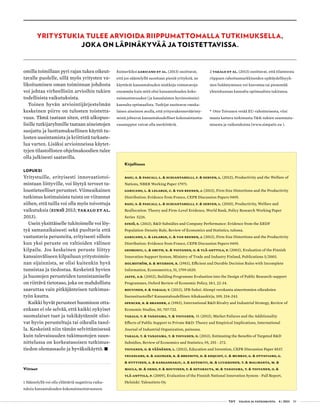  T&Y talous ja yhteiskunta 4 | 2013 39
omilla toimillaan pyri rajan tukea oikeut-
tavalle puolelle, sillä myös yritysten va-
likoituminen oman toiminnan johdosta
voi johtaa virheellisiin arvioihin tukien
todellisista vaikutuksista.
Toinen hyvän arviointijärjestelmän
keskeinen piirre on tulosten toistetta-
vuus. Tämä taataan siten, että ulkopuo-
lisille tutkijaryhmille taataan aineistojen
suojattu ja luottamuksellinen käyttö tu-
losten uusintamista ja kriittistä tarkaste-
lua varten. Lisäksi arvioinneissa käytet-
tyjen tilastollisten ohjelmakoodien tulee
olla julkisesti saatavilla.
LOPUKSI
Yritystuille, erityisesti innovaatiotoi-
mintaan liittyville, voi löytyä terveet ta-
loustieteelliset perusteet. Viimeaikainen
tutkimus kotimaisista tuista on viitannut
siihen, että tuilla voi olla myös toivottuja
vaikutuksia (Einiö 2013; Takalo et al.
2013).
Usein yksittäiselle tukitoimelle voi löy-
tyä samanaikaisesti sekä puoltavia että
vastustavia perusteita, erityisesti silloin
kun yksi peruste on valtioiden välinen
kilpailu. Jos keskeinen peruste liittyy
kansainväliseen kilpailuun yritystoimin-
nan sijainnista, se olisi kuitenkin hyvä
tunnistaa ja tiedostaa. Keskeistä hyvien
ja huonojen perusteiden tunnistamiselle
on riittävä tietotaso, joka on mahdollista
saavuttaa vain pitkäjänteisen tutkimus-
työn kautta.
Kaikki hyvät perusteet huomioon otta-
enkaan ei ole selvää, että kaikki nykyiset
suomalaiset tuet ja tukikäytännöt olisi-
vat hyvin perusteltuja tai oikealla tasol-
la. Keskeistä niin tämän selvittämisessä
kuin tulevaisuuden tukimuotojen suun-
nittelussa on korkeatasoisen tutkimus-
tiedon olemassaolo ja hyväksikäyttö. •
Viitteet
1 Sääntelyllä voi olla yllättäviä negatiivia vaiku-
tuksia kansantalouden kokonaistuottavuuteen.
Esimerkiksi Garicano et al. (2013) osoittavat,
että jos sääntelyllä suositaan pieniä yrityksiä, ne
käyttävät kansantalouden niukkoja voimavaroja
enemmän kuin mitä olisi kansantalouden koko-
naistuottavuuden (ja kansalaisten hyvinvoinnin)
kannalta optimaalista. Tutkijat osoittavat ranska-
laisen aineiston avulla, että yritysrakennevääristy-
mistä johtuvat kansantaloudelliset kokonaistuotta-
vuustappiot voivat olla merkittäviä.
2 Takalo et al. (2013) osoittavat, että tilanteesta
riippuen rahoitusmarkkinoiden epätäydellisyyk-
sien lisääntyminen voi kasvattaa tai pienentää
yhteiskunnan kannalta optimaalista tukitasoa.
•
Otto Toivanen vetää EU-rahoitteisesta, viisi
maata kattava tutkimusta T&K-tukien suuntautu-
misesta ja vaikutuksista (www.simpatic.eu ).
Kirjallisuus
Basu, S. & Pascali, L. & Schiantarelli, F. & Serven, L. (2012), Productivity and the Welfare of
Nations, NBER Working Paper 17971.
Garicano, L. & Lelarge, C. & Van Reenen, J. (2013), Firm Size Distortions and the Productivity
Distribution: Evidence from France, CEPR Discussion Papers 9495.
Basu, S. & Pascali, L. & Schiantarelli, F. & Serven, L. (2010), Productivity, Welfare and
Reallocation: Theory and Firm-Level Evidence, World Bank, Policy Research Working Paper
Series 5226.
Einiö, E. (2013), R&D Subsidies and Company Performance: Evidence from the ERDF
Population-Density Rule, Review of Economics and Statistics, tulossa.
Garicano, L. & Lelarge, C. & Van Reenen, J. (2013), Firm Size Distortions and the Productivity
Distribution: Evidence from France, CEPR Discussion Papers 9495.
Georghiu, L. & Smith, K. & Toivanen, O. & Ylä-Anttila, P. (2003), Evaluation of the Finnish
Innovation Support System, Ministry of Trade and Industry Finland, Publications 5/2003.
Holmström, B. & Myerson, R. (1983), Efficient and Durable Decision Rules with Incomplete
Information, Econometrica, 51, 1799-1820.
Jaffe, A.B. (2002), Building Programme Evaluation into the Design of Public Research-support
Programmes, Oxford Review of Economic Policy, 18:1, 22-34.
Rouvinen, P. & Takalo, T. (2013), IPR-boksi: Alempi verokanta aineettomien oikeuksien
lisenssituotoille? Kansantaloudellinen Aikakauskirja, 109, 234-243.
Spencer, B. & Brander, J. (1983), International R&D Rivalry and Industrial Strategy, Review of
Economic Studies, 50, 707-722.
Takalo, T. & Tanayama, T. & Toivanen, O. (2013), Market Failures and the Additionality
Effects of Public Support to Private R&D: Theory and Empirical Implications, International
Journal of Industrial Organization, painossa.
Takalo, T. & Tanayama, T. & Toivanen, O. (2013), Estimating the Benefits of Targeted R&D
Subsidies, Review of Economics and Statistics, 95, 255 - 272.
Toivanen, O. & Väänänen, L. (2013), Education and Invention, CEPR Discussion Paper 8537.
Veugelers, R. & Aiginger, K. & Breznitz, D. & Edquist, C. & Murray, G. & Ottaviano, G.
& Hyytinen, A. & Kangasharju, A. & Ketokivi, M. & Luukkonen, T. & Maliranta, M. &
Maula, M. & Okko, P. & Rouvinen, P. & Sotarauta, M. & Tanayama, T. & Toivanen, O. &
Ylä-Anttila, P. (2009), Evaluation of the Finnish National Innovation System - Full Report,
Helsinki: Taloustieto Oy.
YRITYSTUKIA TULEE ARVIOIDA RIIPPUMATTOMALLA TUTKIMUKSELLA,
JOKA ON LÄPINÄKYVÄÄ JA TOISTETTAVISSA.
 