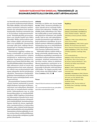  T&Y talous ja yhteiskunta 4 | 2013 51
SUOMEN VASEMMISTON ONGELMA: TOIMIHENKILÖ- JA
DUUNARIÄÄNESTÄJILLÄ ON ERILAISET ARVOMAAILMAT.
vio ilmentää myös suomalaisten kovem-
pia asenteita maahanmuuttajia kohtaan.
Niin ikään nähdään, että muissa Pohjois-
maissa vasemmisto suhtautuu myöntei-
simmin niin tulonjakoon kuin maahan-
muuttoonkin. Suomessa vasemmisto taas
ei ole kovinkaan maahanmuuttomyön-
teistä. Tulonjakoakselilla perussuoma-
laiset ovat samalla linjalla kuin SDP:n
äänestäjät. Näiden ulottuvuuksien poh-
jalta voidaan nähdä, että perussuoma-
laiset ovat meikäläiselle vasemmistolle
suurempi uhka kuin vaikkapa Ruotsi-
demokraatit tai Tanskan kansanpuolue
sikäläiselle vasemmistolle.
Vasemmiston ongelmaa voidaan tar-
kentaa erittelemällä eri puolueita ää-
nestävien sosioekonomisten ryhmien
mielipiteitä ns. moderneissa arvokysy-
myksissä. Vasemmiston poliittinen on-
gelma ja suuri haaste liittyvät siihen, että
toimihenkilöäänestäjät ja duunariäänes-
täjät suhtautuvat varsin eri tavoin niin
maahanmuuttoon kuin myös sukupuol-
ten välisiin tasa-arvokysymyksiin sekä
samaa sukupuolta olevien pariskuntien
oikeuksiin. Vasemmiston toimihenkilö-
pohjainen kannattajakunta on hyvinkin
liberaali mutta työntekijäryhmät varsin
konservatiivisia.
Perussuomalaiset (tasaisen kriittisiä),
vihreät (tasaisen myönteisiä) ja jossain
määrin keskusta (varovaisen arvokonser-
vatiivinen) ovat suhteellisen yhtenäisiä
mitä tulee eri sosiaaliryhmien mielipi-
teisiin. Kokoomuksessa taas on eroja
duunariäänestäjien ja toimihenkilöää-
nestäjien välillä. Ongelma ei kuitenkaan
ole kokoomuksen kannalta kovin suuri:
pääkannattajakunta koostuu voittopuoli-
sesti toimihenkilöistä. Sosioekonominen
hajonta näyttää siis olevan ongelmalli-
sinta vasemmistoliiton ja demareiden
kohdalla, jotka yrittävät kerätä äänensä
sekä toimihenkilöiltä että työntekijöiltä.
Vasemmiston erityinen päänsärky on, mi-
ten sovittaa yhteen toimihenkilökannat-
tajien ja duunareiden mielipiteet ja pitää
puolue yhtenäisenä.
Kirjallisuus
Apunen, M. & Haavisto, I. & Kallio, J. &
Kangas, O. & Kiljunen, P. & Niemelä, M.
(2013), Politiikan sekahaku - Mitkä asiat
yhdistävät ja erottavat puolueita. Helsinki:
EVA.
Carroll, L. (1983), Liisan seikkailut ihme-
maassa. Porvoo: WSOY.
Esping-Andersen, G. (1985), Politics against
Markets: The Social Democratic Road to
Power. Princeton: Princeton University Press.
Esping-Andersen, G. (1990), Three Worlds
of Welfare Capitalism. Cambridge: Polity
Press.
www.nordmod2030.org.
Kangas, O. (2013), Somewhere There over
the High Seas, There Is the Country of
My Dreams, teoksessa Marklund, C. (Ed.):
All Well in the Welfare State? Helsinki:
Nordwell, 135-165.
Mudde, C. (2007), Populist Radical Right
Parties in Europe. Cambridge: Cambridge
University Press.
Paavonen, T. & Kangas, O. (2006), Eduskun-
ta hyvinvointivaltion rakentajana. Eduskunta
100 vuotta, osa VIII. Helsinki: Edita.
Palme, O. (1968), Politik är att vilja.
Stockholm: Prisma.
Pierson, P. (1996), The New Politics of
the Welfare State. Cambridge: Cambridge
University Press.
LOPUKSI
Politiikka on tahdon asia, korosti Olof
Palme (1968). Suomessa politiikka sen
sijaan näyttää olevan enemmän hallin-
nointia kuin tahtomista. Tehdään, mitä
tehdään, koska vaihtoehtoja ei ole. Talou-
den mykkä pakko ja maan synkeät näky-
mät pakottavat toimimaan vain yhdellä
tavalla. Toki on niin, että vaihtoehdotto-
muuden korostaminen sopii ankeiden ai-
kojen poliittiseen retoriikkaan. Se on te-
hokasta moitteen välttämisen politiikkaa.
Varjopuolena taas on se, että politiikasta
tulee pelkkää hallinnointia, visio katoaa.
Visio innostaa, hallinnointi passivoi.
Vaikeinakin aikoina voidaan tehdä va-
lintoja, priorisoida, näyttää suuntaa. Täs-
sä suhteessa suomalainen vasemmisto on
menettänyt roolinsa poliittisen asialistan
asettajana. Asialistan asettamiseen taas
tarvitaan visioita, tahtoa ja uskallusta.
Muussa tapauksessa vasemmisto on sa-
massa tilanteessa kuin Liisa ihmemaassa
kysyessään Irvikissalta, mitä tietä hänen
tulisi kulkea. ”Se riippuu suureksi osak-
si siitä, minne sinä tahdot kulkea”, sanoi
kissa (Carroll 1983, 55). •
Viitteet
1 Raportit löytyvät osoitteesta www.nordmod2030.
org .
2 Ks. www.europeansocialsurvey.org , josta pääsee
myös ESS:n suomenkielisille sivuille.
 