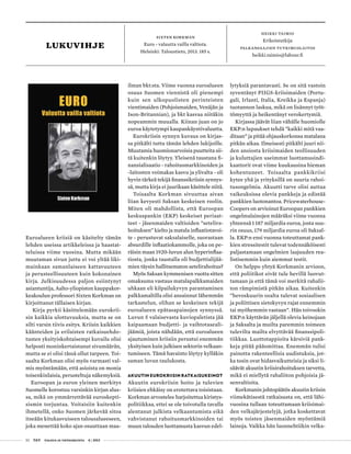 52 T&Y talous ja yhteiskunta 4 | 2013
LUKUvihje
heikki taimio
Erikoistutkija
Palkansaajien tutkimuslaitos
heikki.taimio@labour.fi
sixten korkman
Euro - valuutta vailla valtiota.
Helsinki: Taloustieto, 2013. 185 s.
Euroalueen kriisiä on käsitelty tämän
lehden useissa artikkeleissa ja haastat-
teluissa viime vuosina. Mutta mikään
muutaman sivun juttu ei voi yltää liki-
mainkaan samanlaiseen kattavuuteen
ja perusteellisuuteen kuin kokonainen
kirja. Julkisuudessa paljon esiintynyt
asiantuntija, Aalto-yliopiston kauppakor-
keakoulun professori Sixten Korkman on
kirjoittanut tällaisen kirjan.
Kirja pyrkii käsittelemään eurokrii-
sin kaikkia ulottuvuuksia, mutta se on
silti varsin tiivis esitys. Kriisin kaikkien
käänteiden ja erilaisten ratkaisuehdo-
tusten yksityiskohtaisempi kuvailu olisi
helposti moninkertaistanut sivumäärän,
mutta se ei olisi tässä ollut tarpeen. Toi-
saalta Korkman olisi myös varmasti val-
mis myöntämään, että asioista on monia
toisenkinlaisia, perusteltuja näkemyksiä.
Euroopan ja euron yleinen merkitys
Suomelle korostuu varsinkin kirjan alus-
sa, mikä on ymmärrettävää euroskepti-
sismin torjuntaa. Voitaisiin kuitenkin
ihmetellä, onko Suomen järkevää sitoa
itseään kitukasvuiseen talousalueeseen,
joka menettää koko ajan osuuttaan maa-
ilman bkt:sta. Viime vuonna euroalueen
osuus Suomen viennistä oli pienempi
kuin sen ulkopuolisten perinteisten
vientimaiden (Pohjoismaiden, Venäjän ja
Ison-Britannian), ja bkt kasvaa niitäkin
nopeammin muualla. Kiinan juan on jo
euroa käytetympi kaupankäyntivaluutta.
Eurokriisin synnyn kuvaus on kirjas-
sa pitkälti tuttu tämän lehden lukijoille.
Muutamia huomionarvoisia puutteita sii-
tä kuitenkin löytyy. Yleisenä taustana fi-
nansialisaatio - rahoitusmarkkinoiden ja
-laitosten voimakas kasvu ja ylivalta - oli
hyvin tärkeä tekijä finanssikriisin synnys-
sä, mutta kirja ei juurikaan käsittele niitä.
Toisaalta Korkman sivuuttaa aivan
liian kevyesti Saksan keskeisen roolin.
Miten oli mahdollista, että Euroopan
keskuspankin (EKP) keskeiset periaat-
teet - jäsenmaiden valtioiden ”setelira-
hoituksen” kielto ja matala inflaatiotavoi-
te - perustuvat saksalaiselle, suorastaan
absurdille inflaatiokammolle, joka on pe-
räisin maan 1920-luvun alun hyperinflaa-
tiosta, jonka taustalla oli budjettialijää-
mien täysin hallitsematon setelirahoitus?
Myös Saksan kymmenisen vuotta sitten
omaksuma vastaus matalapalkkamaiden
uhkaan eli kilpailukyvyn parantaminen
palkkamaltilla olisi ansainnut lähemmän
tarkastelun, olihan se keskeinen tekijä
euroalueen epätasapainojen synnyssä.
Luvun 5 valaisevasta kuviopaletista jää
kaipaamaan budjetti- ja vaihtotaseali-
jäämiä, joista nähdään, että euroalueen
ajautuminen kriisiin perustui enemmän
yksityisen kuin julkisen sektorin velkaan-
tumiseen. Tämä havainto löytyy kylläkin
saman luvun taulukosta.
AKUUTIN EUROKRIISIN RATKAISUKEINOT
Akuutin eurokriisin hoito ja tulevien
kriisien ehkäisy on erotettava toisistaan.
Korkman arvostelee harjoitettua kiristys-
politiikkaa, ettei se ole toivotulla tavalla
alentanut julkista velkaantumista eikä
vahvistanut rahoitusmarkkinoiden tai
muun talouden luottamusta kasvun edel-
lytyksiä parantavasti. Se on sitä vastoin
syventänyt PIIGS-kriisimaiden (Portu-
gali, Irlanti, Italia, Kreikka ja Espanja)
tuotannon laskua, mikä on lisännyt työt-
tömyyttä ja heikentänyt verokertymiä.
Kirjassa jäävät liian vähälle huomiolle
EKP:n lupaukset tehdä ”kaikki mitä vaa-
ditaan” ja pitää ohjauskorkonsa matalana
pitkän aikaa. Ilmeisesti pitkälti juuri nii-
den ansiosta kriisimaiden teollisuuden
ja kuluttajien useimmat luottamusindi-
kaattorit ovat viime kuukausina hieman
kohentuneet. Toisaalta pankkikriisi
kytee yhä ja yrityksillä on suuria rahoi-
tusongelmia. Akuutti tarve olisi auttaa
vaikeuksissa olevia pankkeja ja edistää
pankkien luotonantoa. Pricewaterhouse-
Coopers on arvioinut Euroopan pankkien
ongelmalainojen määräksi viime vuonna
yhteensä 1 187 miljardia euroa, josta suu-
rin osuus, 179 miljardia euroa oli Saksal-
la. EKP:n ensi vuonna toteuttamat pank-
kien stressitestit tulevat todennäköisesti
paljastamaan ongelmien laajuuden rea-
listisemmin kuin aiemmat testit.
On helppo yhtyä Korkmanin arvioon,
että poliitikot eivät tule hevillä luovut-
tamaan ja että tämä voi merkitä rahalii-
ton rämpimistä pitkän aikaa. Kuitenkin
”hevoskuurin osalta tulevat sosiaalisen
ja poliittisen sietokyvyn rajat ennemmin
tai myöhemmin vastaan”. Hän toivookin
EKP:n käyttävän jäljellä olevia keinojaan
ja Saksalta ja muilta paremmin toimeen
tulevilta mailta elvyttävää finanssipoli-
tiikkaa. Luottotappioita kärsiviä pank-
keja pitää pääomittaa. Enemmän tulisi
painotta rakenteellisia uudistuksia, jot-
ka tosin ovat hidasvaikutteisia ja siksi li-
säävät akuutin kriisirahoituksen tarvetta,
mikä ei miellytä rahaliiton pohjoisia jä-
senvaltioita.
Korkmanin johtopäätös akuutin kriisin
viimekätisestä ratkaisusta on, että lähi-
vuosina tullaan toteuttamaan kriisimai-
den velkajärjestelyjä, jotka koskettavat
myös toisten jäsenmaiden myöntämiä
lainoja. Vaikka hän luonnehtiikin velka-
 