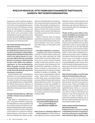60 T&Y talous ja yhteiskunta 4 | 2013
integraation osalta maailman huippua.
Sitä korostivat myös Pöyryn ja Metson
roolit sekä uusien paperilaatujen paran-
tamisen ja prosessin hallinnan erilaiset
kuviot. Ne olivat niin ylivoimaisia, että
ajateltiin, että tällähän me pärjäämme
vielä 20-30 vuotta siirtymättä uusille
toimialoille tai uusiin tuotteisiin, joista
oli paljon kuitenkin täälläkin ymmärrystä
ja tietoa. Mutta ne olivat liikevaihdoltaan
niin pieniä, että niistä luovuttiin.
YRITYSTEN TOIMINTATAVAT OVAT JÄL-
LEEN MUUTTUMASSA
Tulemme nyt Suomen vientiteollisuu-
den ajankohtaiseen tilanteeseen ja suo-
ranaiseen paradoksiin: erilaiset kilpai-
lukykymittarit näyttävät hyviltä, mutta
vienti ei ole elpynyt finanssi- ja euro-
kriiseistä sillä tavalla kuin esimerkiksi
Ruotsissa tai Saksassa. Tämä voitaisiin
Suomen osalta nähdä vain suhdanne-
ongelmana, so. kun maailmantalous
lähtee kunnolla nousuun, niin kyllä
suomalaisillekin tuotteille löytyy ky-
syntää. Meneekö tämä ohi nopeasti tai
muutamassa vuodessa?
Kyllä tuntuu siltä, että globaalissa
taloudessa on nyt aika pahoja tukoksia.
Jos seuraa vain ihan mediakeskusteluja,
niin tässä voi tulla vielä monia takaisku-
ja, jotka lykkäävät kasvun liikkeelleläh-
töä. Ollaan hitaan kasvun vaiheessa, ja
sen seurauksena suhdanteiden kautta ei
ehkä olla nyt hoitamassa Suomen taloutta
nousuun.
Eli pitäisi keksiä jotakin itse, millä tästä
selvitään. Viennin vetoon ei sinänsä voi
luottaa.
Joo, näin on. Päänäkökohta on nyt
siinä, että pitää ymmärtää arvoketjujen
devertikalisoituvan. Ennen ajateltiin, että
isot yritykset omistavat ja hoitavat verti-
kaalisesti pitkiä ketjuja ympäri maailmaa.
Osittain ne hoitivat sen itse tai klusteri-
vetoisuudella eli ne pakottivat alihank-
kijoita tulemaan oman tehtaan vierelle
niin kuin Nokiakin teki. Mutta nyt läpi-
näkyvyys tässä globaalissa arvoketjussa-
kin on Internetin kautta vahvistunut sillä
tavalla, että pystytään ennakoimaan mo-
nenlaisia asioita läpinäkyvästi. Veturiyri-
tyksen ei tarvitse itse omistaa tuotanto-
laitoksia, mutta se pystyy silti ohjaamaan
tuotteiden saamista myyntiin sovitussa
aikataulussa.
Tärkein elementti tässä arvoketjun
omistuksen eriytymisessä on se, että jos
joku tuottaa jotakin komponenttia arvo-
ketjun johonkin osaan, niin se palvelu,
joka siihen liittyy, voi olla paljon arvok-
kaampi…
…esimerkiksi ohjelmisto-osaaminen…
…ja monia muita sellaisia räätälöityjä
palveluja voi liittyä siihen tuotteeseen,
että se jopa alkaa määrittää sitä, millä
tavalla entinen veturiyritys lähtee toimi-
maan, kun se pystyy saamaan itselleen
uudella tavalla tietyn palvelun, joka on
pieni elementti siinä toiminnassa. Kos-
ka jokaisella asiakkaalla on hiukka eri-
lainen arvoketju ja toimintatapa, niin
kokonaispalvelua eli tarjoomaa voidaan
kehittää eri tavalla eri asiakkaille. Tätä
kautta syntyy uudentyyppinen liiketoi-
minta. ”Inside Intel” on yksi hyvä esi-
merkki tästä, mutta autoteollisuudessa
on monia sellaisia firmoja, jotka tuottavat
kokoomahomman ytimen. Ne tuottavat
teknologian, ja sitten sen ympärille ra-
kentuu monia asioita. Tämä voi mennä
sitten paljon pienempiin asioihin. Asia-
kaskohtainen räätälöinti palvelun kautta
on se ydin, ja sitä voivat aivan pienetkin
yritykset tehdä.
Liiketoiminnan painopiste on nyt
siirtymässä pitkistä globaaleista
arvo- ja tuotantoketjuista
asiakaslähtöiseen räätälöintiin.
Onko Suomessa valmiuksia tällaiseen?
Tässä vaiheessa ei vielä ole ihan sel-
västi nähtävissä, missä se toiminta lähtisi
liikkeelle. Suomi on ollut kuitenkin niin
suuryritysvetoinen. Nyt tavallaan eteen-
päinmenon vipu olisi juuri tällaisissa uu-
sissa yrityksissä, jotka ovat teknologia- ja
tietointensiivisiä.
Tänään oli HS:ssa juttu Nokian irtisa-
nomien henkilöiden perustamista yri-
tyksistä. Nämäkö ovat sellaisia?
Nimenomaan. Suomessa on nyt pal-
jon globaalista liiketoiminnasta koke-
musta omaavia henkilöitä. He ovat olleet
projekteissa, jotka on pantu poikki sen
takia, että siinä ei nyt ole ollut Nokialle
riittävää vipua, jotta kannattaisi jatkaa.
Metsäteollisuudessa on ihan sama juttu.
Siellä on ollut vaikka minkälaisia pro-
jektoituneita juttuja, mutta on päätetty,
että tämä on liian pieni bisnes. 100 mil-
joonaa euroa ei ole mitään, ei kannata
satsata siihen. Mutta siellä ovat olleet
ne projektipäälliköt, jotka voisivat sitten
viedä eteenpäin tämäntyyppistä juttua.
Monet juuri tässä HS:n jutussa haasta-
tellut kehuivat, että he saivat Tekesistä
vähän rahaa.
Eikö Tekesiä ole paljon arvosteltu myös
hudeista? Bioteknologia erityisesti.
No on, on, ja Sitra on ollut siinä mu-
kana. Se oli tietenkin osittain Amerikasta
siirretty hype, että tämä on nyt sitten se,
joka luo uutta. Mutta se kestääkin pal-
jon kauemmin, ja sielläkin on valtavasti
mahdollisuuksia. Mutta ne ovat juuri
tällaisia, että yksi kymmenestä. Se on
ihan Silicon Valleyn riskinottokuvion
mukaista, että yksi kymmenestä vain
onnistuu. Se täytyy hyväksyä. Jos ei
epäonnistumistakaan hyväksytä, niin se
luo juuri sellaisen kulttuurin, että no, ei
tässä uskalla mitään yrittää.
SUOMALAINEN LIIKETOIMINTAOSAAMI-
NEN ON PUUTTEELLISTA
Professori Pertti Haaparanta (2013)
on kiinnittänyt huomiota suomalaisyri-
tysten kyvyttömyyteen myydä laaduk-
kaita tuotteitaan. Hän on väittänyt, että
PITÄÄ HYVÄKSYÄ SE, ETTÄ YHDEKSÄN KYMMENESTÄ TUETTAVASTA
UUDESTA YRITYKSESTÄ EPÄONNISTUU.
 