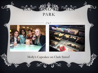 EXPLORING LINCOLN 
PARK 
Molly’s Cupcakes on Clark Street! 
 