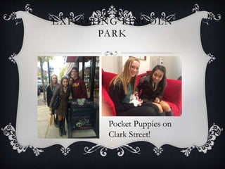 EXPLORING LINCOLN 
PARK 
Pocket Puppies on 
Clark Street! 
 