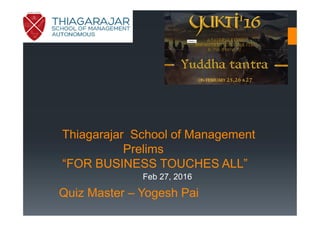 Thiagarajar School of Management
Prelims
“FOR BUSINESS TOUCHES ALL”
Quiz Master – Yogesh Pai
Feb 27, 2016
 