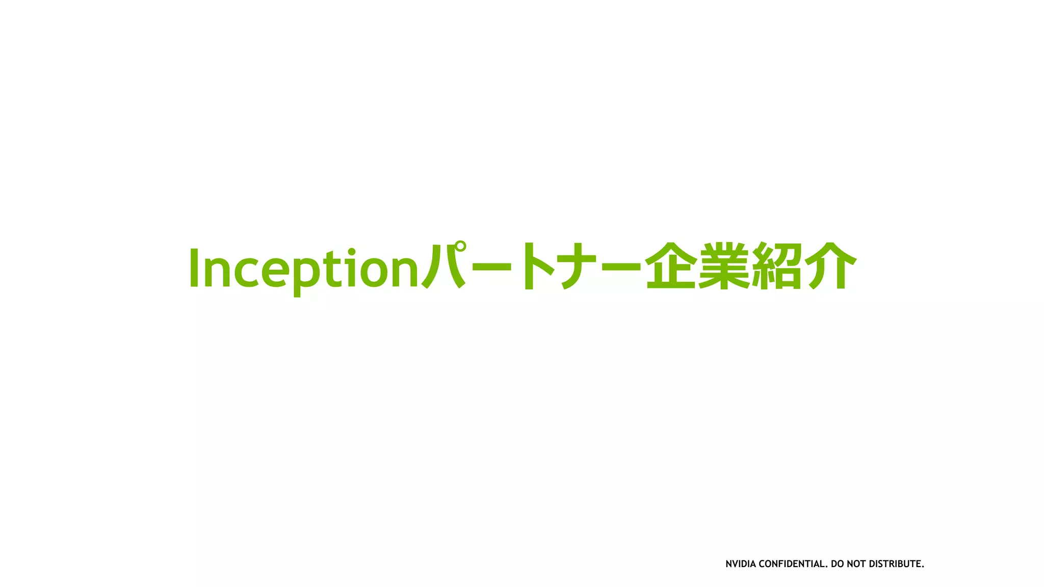 NVIDIA CONFIDENTIAL. DO NOT DISTRIBUTE.
Inceptionパートナー企業紹介
 
