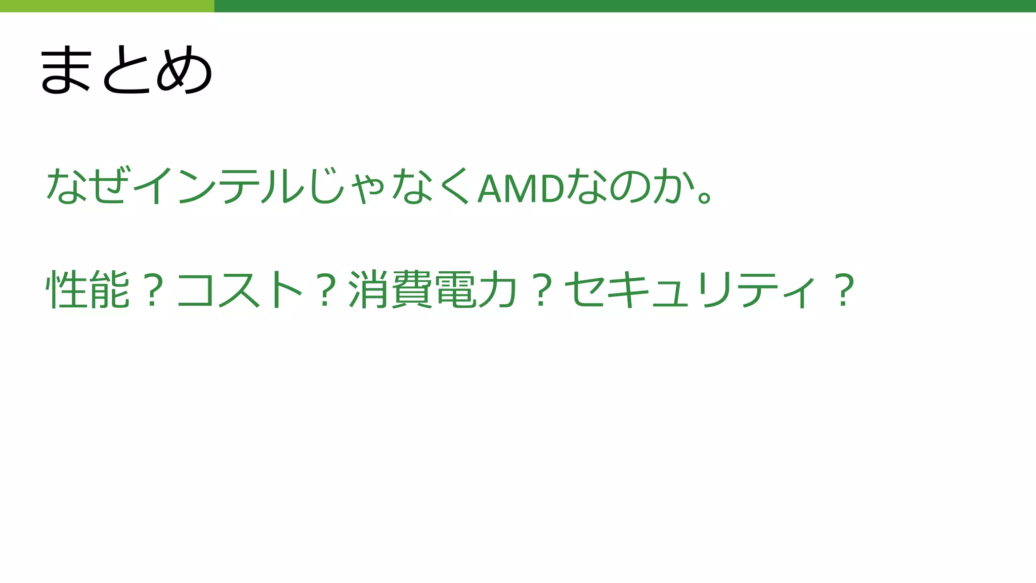 まとめ
なぜインテルじゃなくAMDなのか。
性能？コスト？消費電力？セキュリティ？
 
