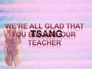 We’re all glad thatYou become our teacherTSANG