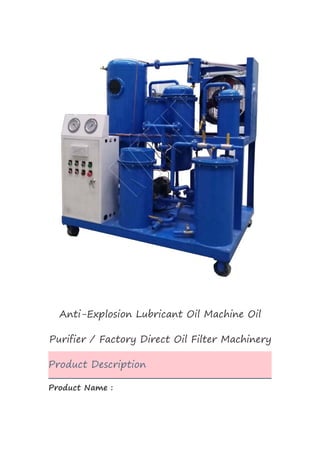 00:0400:45
Anti-Explosion Lubricant Oil Machine Oil
Purifier / Factory Direct Oil Filter Machinery
Product Description
Product Name :
 