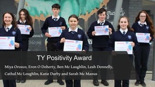 TY Positivity Award
MiyaOrozco,EronODoherty,BenMcLaughlin,LeahDonnelly,
CathalMcLoughlin,KatieDarbyandSarahMcManus
 