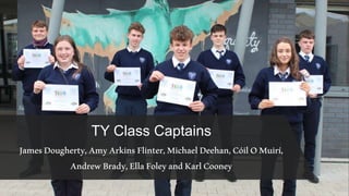 TY Class Captains
JamesDougherty,AmyArkinsFlinter,MichaelDeehan,CóilOMuirí,
AndrewBrady,EllaFoleyandKarlCooney
 