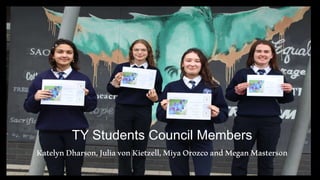 TY Students Council Members
KatelynDharson,JuliavonKietzell,MiyaOrozcoandMeganMasterson
 