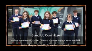 Stand Up Committee
GideonHammerton,ErinODoherty,ThomasBoyle,KatieCampbell,
ConorMurphy,SarahDoyleandRobertConnolly
 