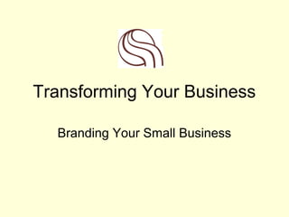 Transforming Your Business

  Branding Your Small Business
 