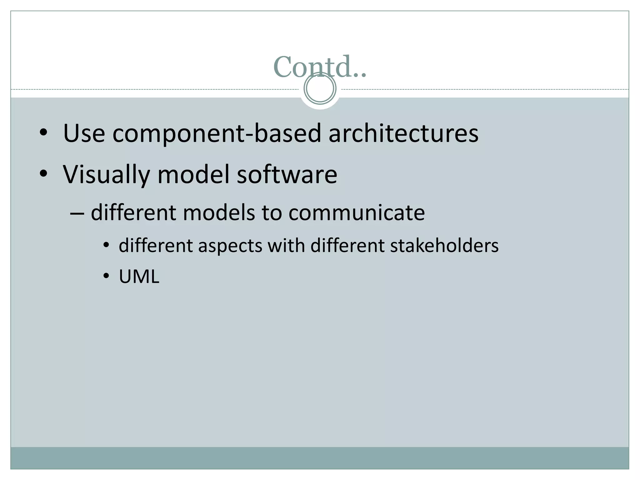 Contd..
• Use component-based architectures
• Visually model software
– different models to communicate
• different aspects with different stakeholders
• UML
 