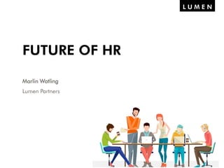 Marlin Watling
Lumen Partners
FUTURE OF HR
 