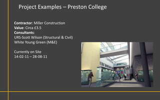 Project Examples – Preston College

Contractor: Miller Construction
Value: Circa £3.5
Consultants:
URS-Scott Wilson (Structural & Civil)
White Young Green (M&E)

Currently on Site
14-02-11 – 28-08-11
 