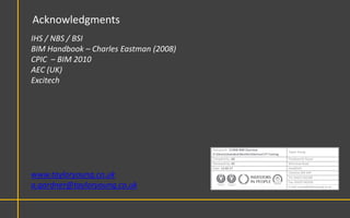 Acknowledgments
IHS / NBS / BSI
BIM Handbook – Charles Eastman (2008)
CPIC – BIM 2010
AEC (UK)
Excitech




www.tayloryoung.co.uk
a.gardner@tayloryoung.co.uk
 