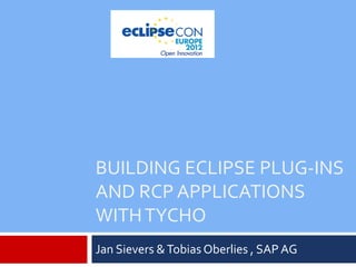 BUILDING ECLIPSE PLUG-INS
AND RCP APPLICATIONS
WITH TYCHO
Jan Sievers & Tobias Oberlies , SAP AG
 