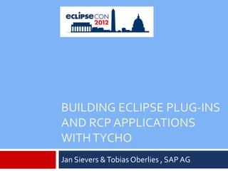 BUILDING ECLIPSE PLUG-INS
AND RCP APPLICATIONS
WITH TYCHO
Jan Sievers & Tobias Oberlies , SAP AG
 