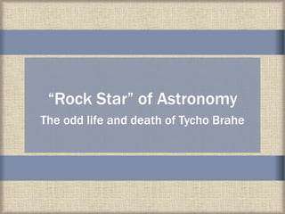 “Rock Star” of Astronomy
The odd life and death of Tycho Brahe
 