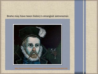 Brahe may have been history’s strangest astronomer.
https://perfectsenseblog.files.wordpress.com/2017/07/6-gold-silver-nose.jpg?w=440
 