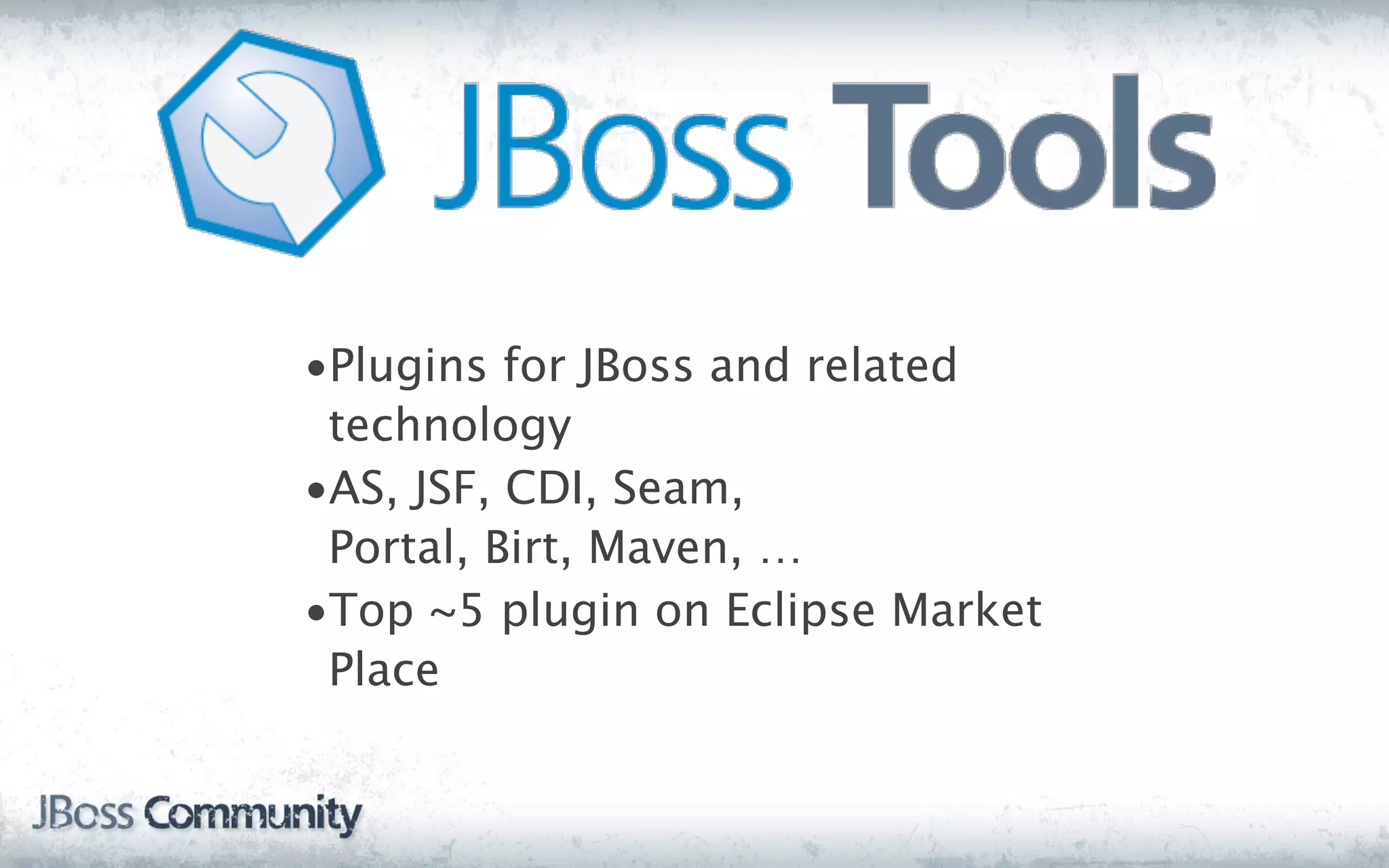 •Plugins for JBoss and related
 technology
•AS, JSF, CDI, Seam,
 Portal, Birt, Maven, …
•Top ~5 plugin on Eclipse Market
 Place
 