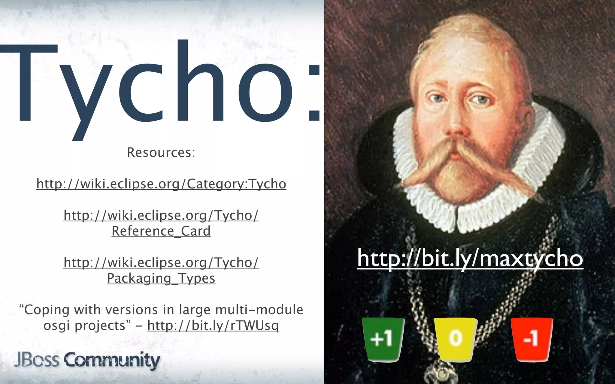 Tycho:          Resources:

  http://wiki.eclipse.org/Category:Tycho

      http://wiki.eclipse.org/Tycho/
             Reference_Card

      http://wiki.eclipse.org/Tycho/          http://bit.ly/maxtycho
             Packaging_Types

“Coping with versions in large multi-module
   osgi projects” - http://bit.ly/rTWUsq
 
