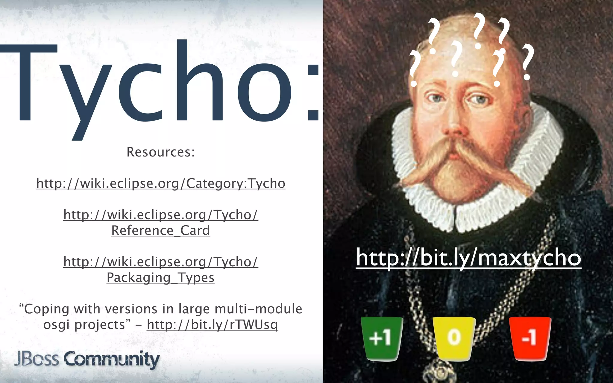 ??
                                                   ?? ?
Tycho:          Resources:
                                                  ? ?
  http://wiki.eclipse.org/Category:Tycho

      http://wiki.eclipse.org/Tycho/
             Reference_Card

      http://wiki.eclipse.org/Tycho/          http://bit.ly/maxtycho
             Packaging_Types

“Coping with versions in large multi-module
   osgi projects” - http://bit.ly/rTWUsq
 
