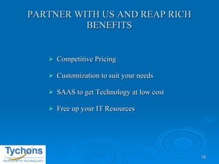 PARTNER WITH US AND REAP RICH BENEFITS Competitive Pricing Customization to suit your needs SAAS to get Technology at low cost Free up your IT Resources 