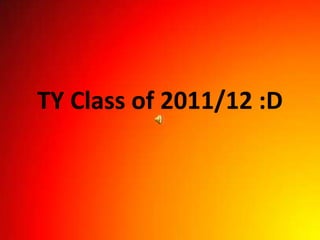 TY Class of 2011/12 :D
 