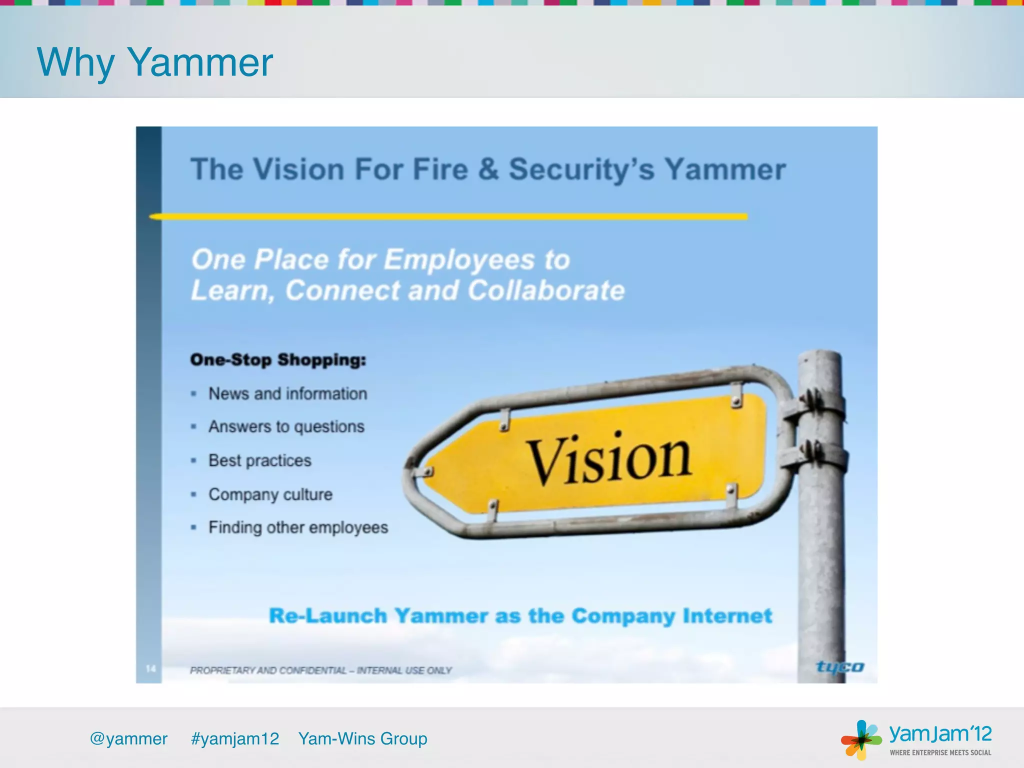 Why Yammer!




            It was easy and worked:!
            ›    Viral adoption, rapid growth, product usage!
            ›    Security and vendor evaluation!




  @yammer   !#yamjam12   Yam-Wins Group!
 