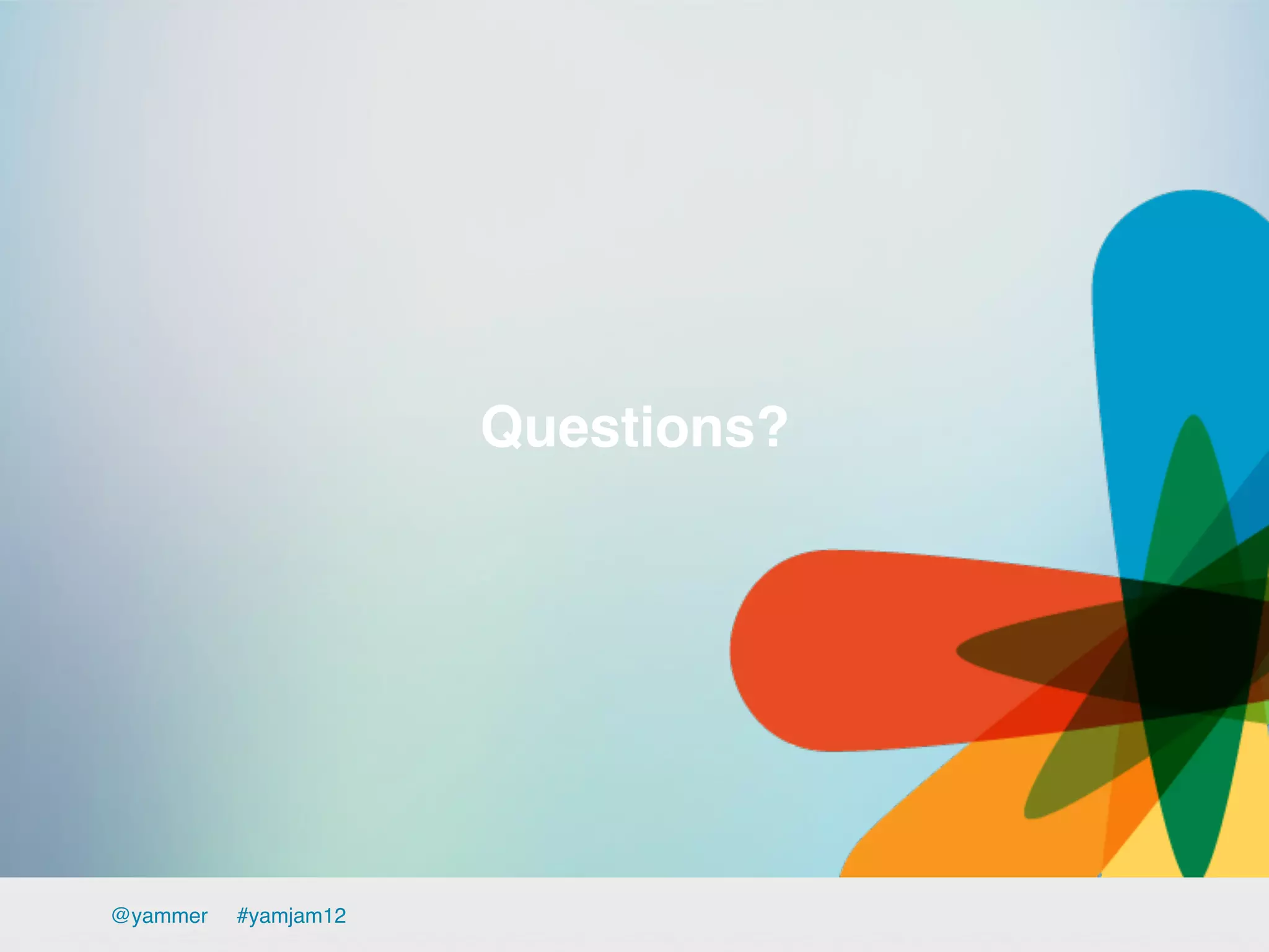 Questions?!




@yammer   !#yamjam12!
 