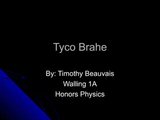Tyco BraheTyco Brahe
By: Timothy BeauvaisBy: Timothy Beauvais
Walling 1AWalling 1A
Honors PhysicsHonors Physics
 
