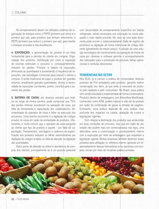 No armazenamento devem ser utilizados sistemas de or-
ganização de estoque como o PVPS (primeiro que vence é o
primeiro que sai), para produtos que tenham vencimento, e
PEPS (primeiro que entra é o primeiro que sai), para manter
o estoque renovado e não envelhecido.
4. EXPOSIÇÃO: a apresentação do produto é um fator
fundamental para a decisão do cliente em comprar. Orga-
nização dos produtos, distribuição por cores e exposição
de volumes estimulam o consumo e, consequentemente,
reduzem as perdas. Priorizar a beleza na exposição,
diminuindo as quantidades e aumentando a frequência de re-
posições, são estratégias comerciais para seduzir o cliente a
comprar. O estilo tradicional de expor o produto em grandes
volumes, empilhando grandes quantidades, diminui a neces-
sidade de reposições constantes, porém, contribui para o au-
mento das perdas.
5. BATERIA DE CAIXA: em diversos estudos que reali-
zei ao longo de minha carreira, pude comprovar que 70%
das perdas internas acontecem na operação de caixa, por
falta de treinamento e capacitação dos colaboradores, de-
sonestidade do operador de caixa e falha na execução dos
processos. Uma brecha recorrente é a digitação de códigos
errados no caixa em razão da similaridade de produtos. Infe-
lizmente, é muito comum que o operador de caixa pergunte
ao cliente que tipo de produto é aquele - por falta de ca-
pacitação. Treinamentos, reciclagens e cadernos de especi-
ficação dos produtos reduzem as falhas administrativas por
digitação de códigos errados ou falta de atenção na digitação
das quantidades.
Outro ponto de atenção se refere à desistência de com-
pras dos clientes, principalmente se é um produto perecível
com necessidade de armazenamento específico em balcão
refrigerado, sendo necessária sua colocação no móvel ade-
quado o mais rápido possível. No caso de uma ação deso-
nesta pode ocorrer o subescaneamento (falta de registro de
produtos) ou digitação de forma intencional de código dife-
rente (geralmente de menor preço). A adoção de uma solu-
ção tecnológica de monitoramento da operação de frente de
caixa por câmeras e software permite o acompanhamento
das operações para a prevenção de possíveis falhas opera-
cionais e condutas desonestas
TENDÊNCIAS NO SETOR
Nos EUA, já é comum a prática de comercializar diversos
produtos de FLV embalados pelo produtor, gerando melhor
conservação dos itens, já que evita o manuseio do produ-
to pelo varejista e pelo consumidor. No Brasil, essa prática
vem sendo estudada e implementada de forma conservadora.
Produtos dentro de embalagens com Atmosfera Modificada,
conhecidos como ATM, podem triplicar a vida útil do produto
em razão da combinação de gases e retirada de oxigênio.
Entretanto, essa prática depende de uma análise mais
profunda dos impactos na cadeia, avaliação de custos e
legislações vigentes.
Com relação à destinação dos produtos que ainda estão
em boas condições de consumo, mas que em razão de seu
estado não podem mais ser comercializados nas lojas, uma
alternativa seria a customização e processamento interno
com a exposição por meio de embalagens que respeitam a
legislação vigente. Muitas empresas também destinam esses
produtos para utilização no refeitório interno, gerando um re-
aproveitamento dessas mercadorias e/ou parcerias com pro-
jetos sociais por meio de iniciativas público-privadas.
:: COLUNA
22 :: TYCO INOVA
 