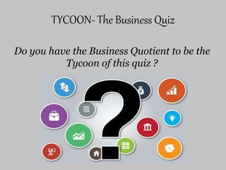 TYCOON- The Business Quiz
Do you have the Business Quotient to be the
Tycoon of this quiz ?
 