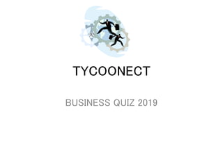 TYCOONECT
BUSINESS QUIZ 2019
 