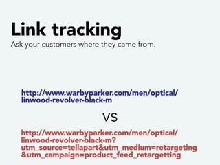 Link tracking 
Ask your customers where they came from. 
SOURCE 
Facebook 
MEDIUM 
Ad 
CAMPAIGN 
New Jeans 
Tag sources ba...