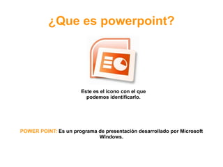 ¿Que es powerpoint? Este es el icono con el que podemos identificarlo. POWER POINT:  Es un programa de presentación desarrollado por Microsoft Windows. 