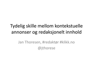 Tydelig skille mellom kontekstuelle
annonser og redaksjonelt innhold
Jan Thoresen, #redaktør #klikk.no
@jthorese
 