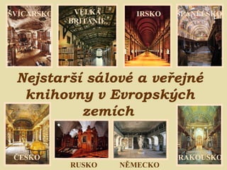 Nejstarší sálové a veřejné knihovny v Evropských zemích   ŠVÍCARSKO VELKÁ  BRITÁNIE ŠPANĚLSKO ČESKO RUSKO RAKOUSKO IRSKO NĚMECKO 